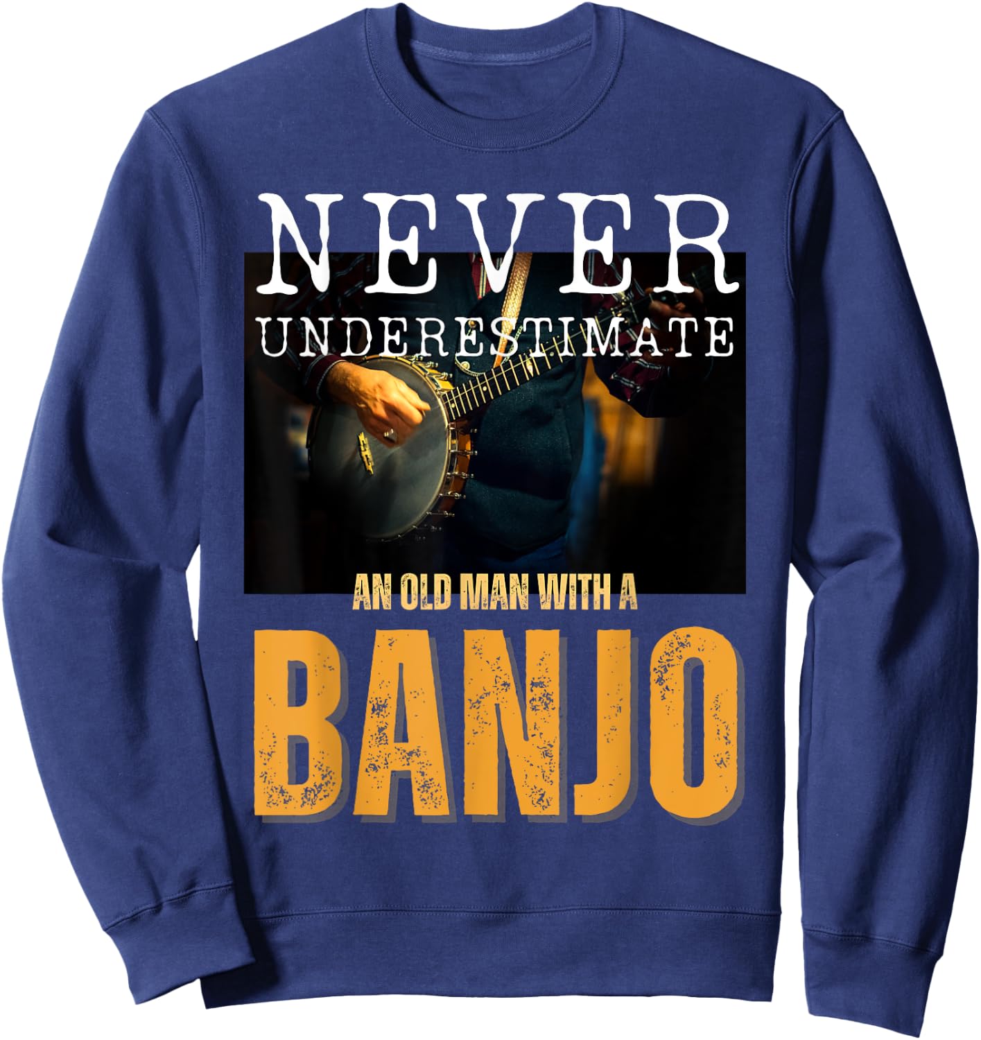 Never Underestimate an Old Man With a Banjo Sweatshirt - Sweatshirt | Navy