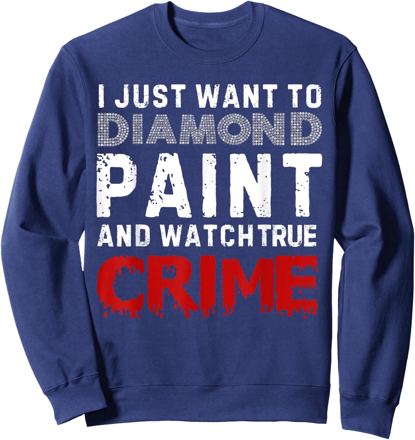 I Just Want To Diamond Paint And Watch True Crime Sweatshirt - Sweatshirt | Navy