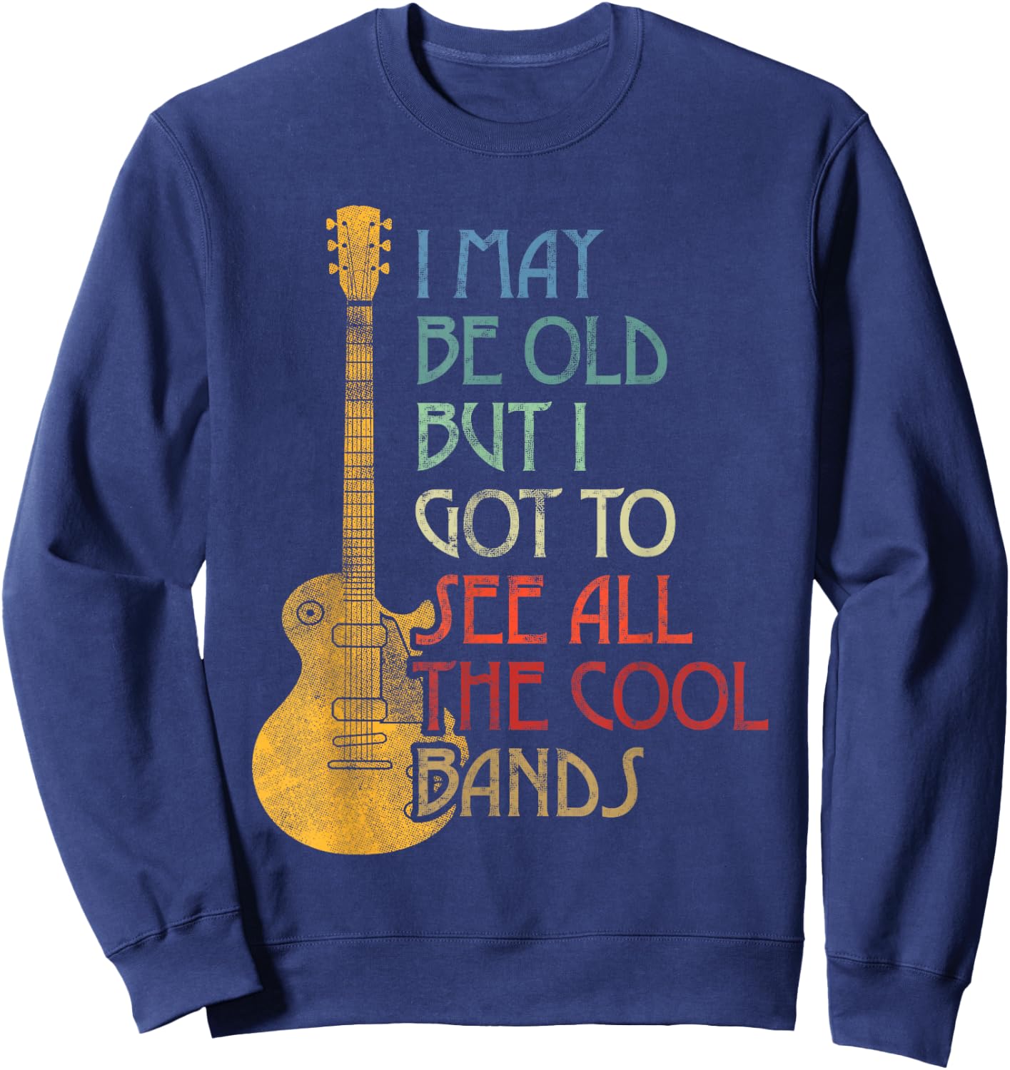 I May Be Old But I Got to See All The Cool Bands Retro Sweatshirt - Sweatshirt | Navy