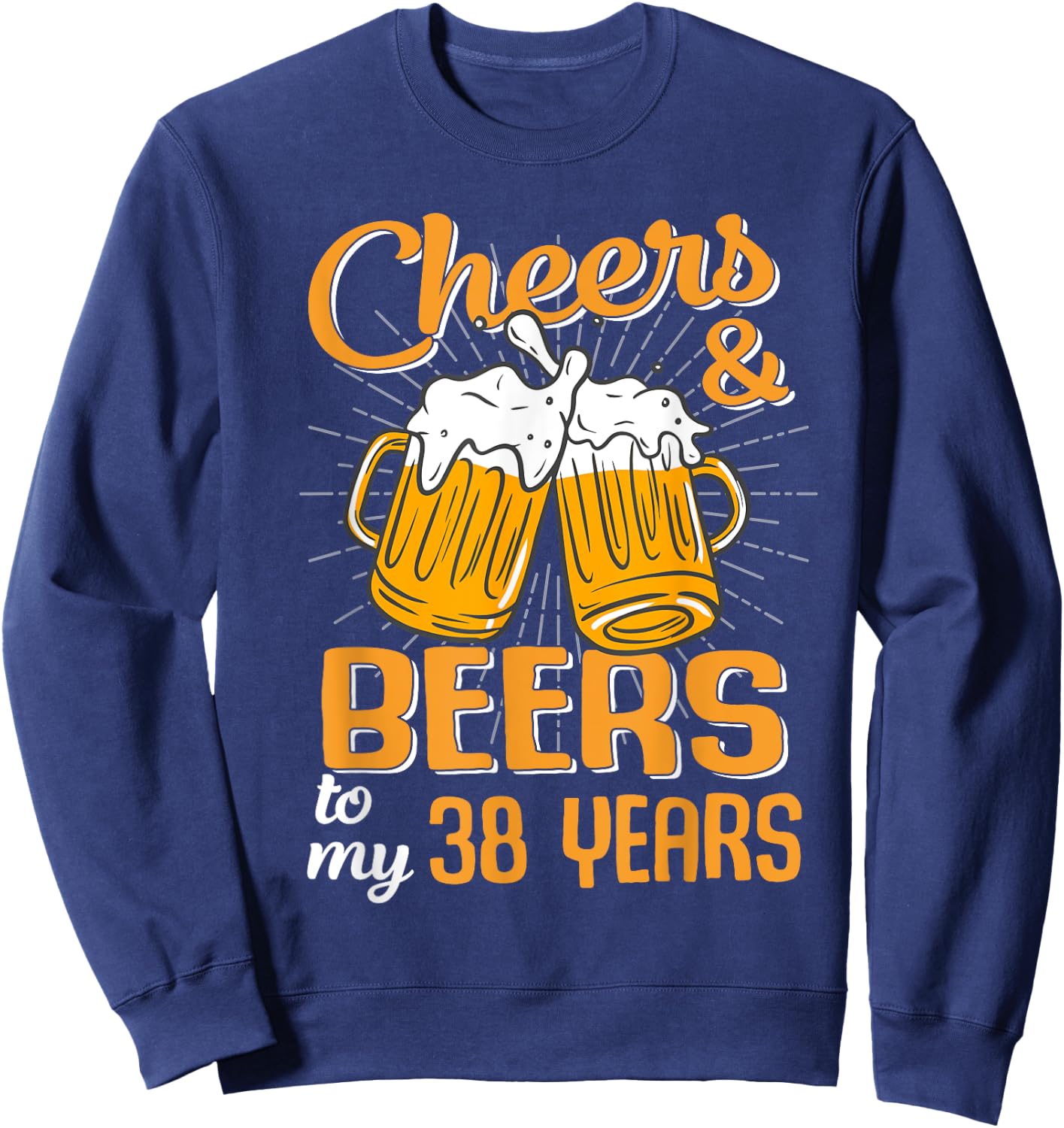 Cheers And Beers To My 38 Years 38th Birthday Funny Birthday Sweatshirt - Sweatshirt | Navy