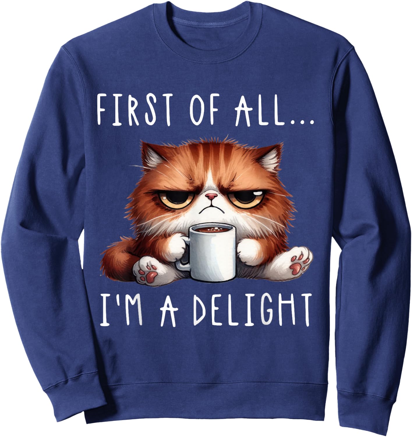 First of All I'm A Delight Sarcastic Coffee Grumpy Funny Cat Sweatshirt - Sweatshirt | Navy