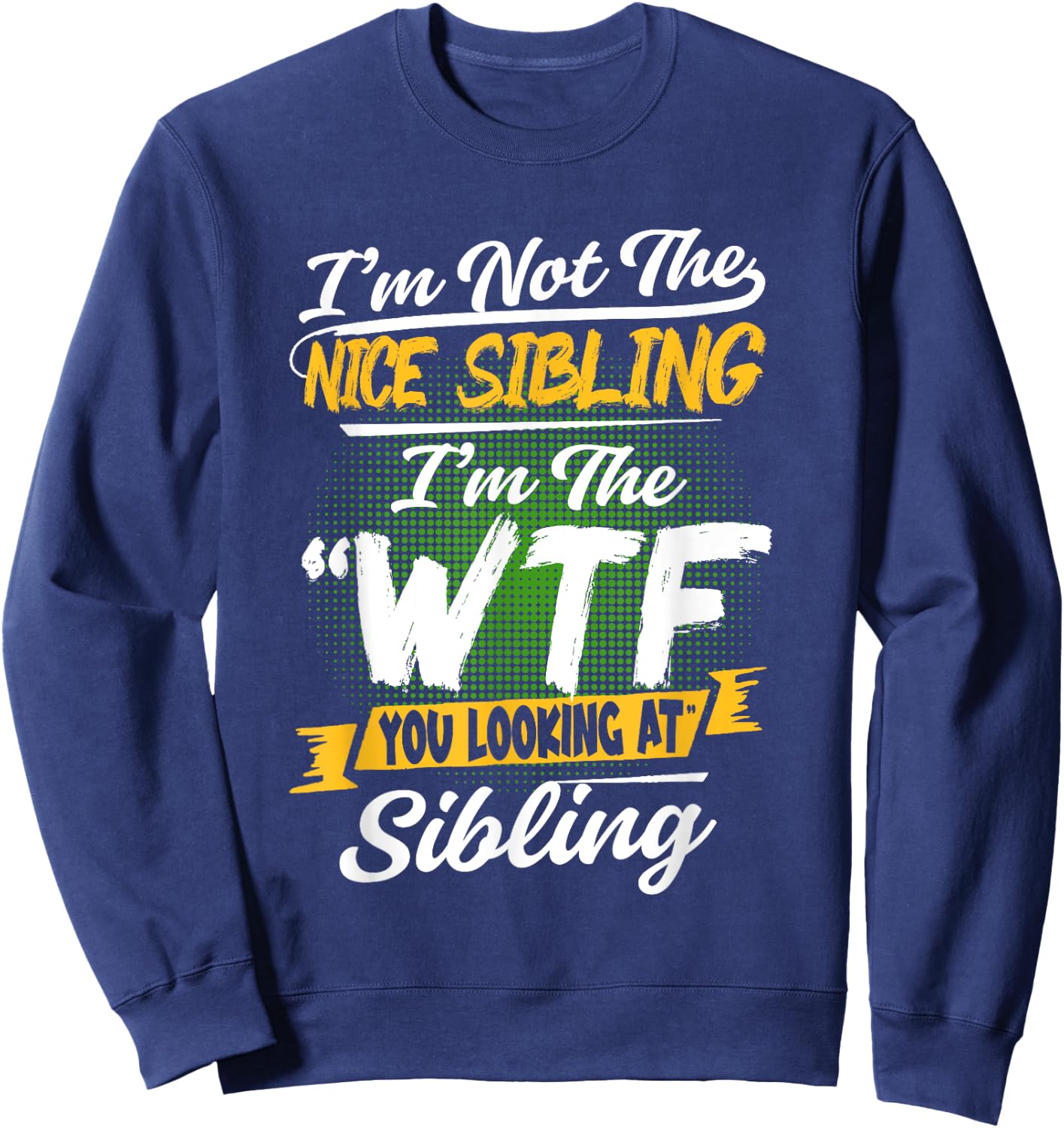 I'm Not The Nice Sibling I'm The WTF You Looking At Sibling Sweatshirt - Sweatshirt | Navy