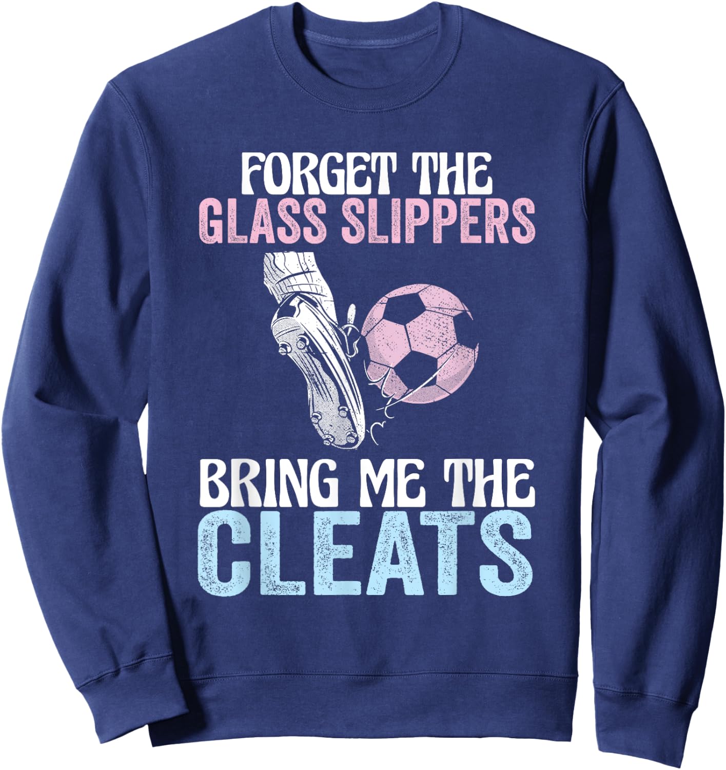 Forget The Glass Slippers Bring Me The Cleats Funny Soccer Sweatshirt - Sweatshirt | Navy