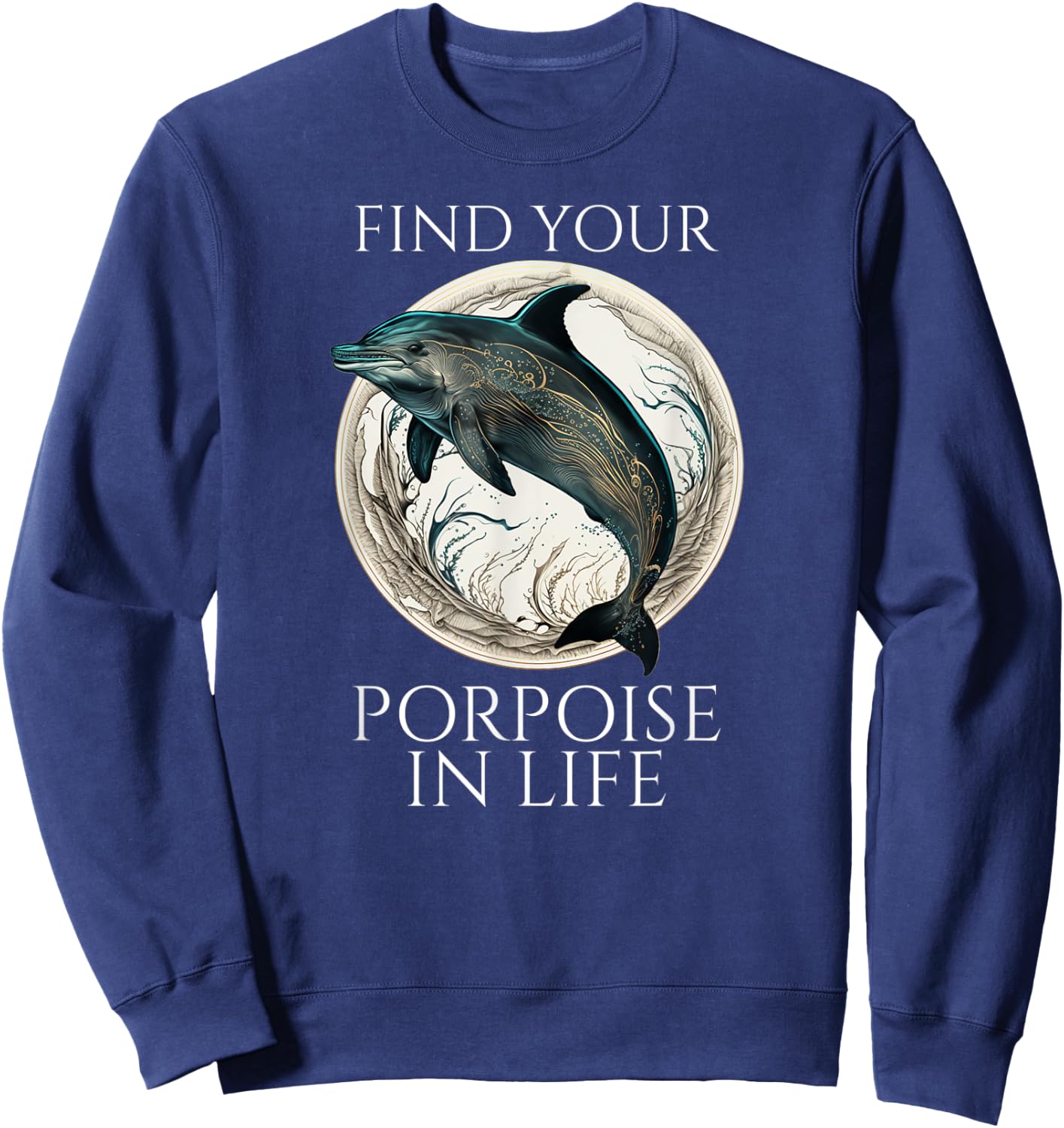Porpoise Dolphin Pun - Find Your Porpoise In Life Sweatshirt - Sweatshirt | Navy