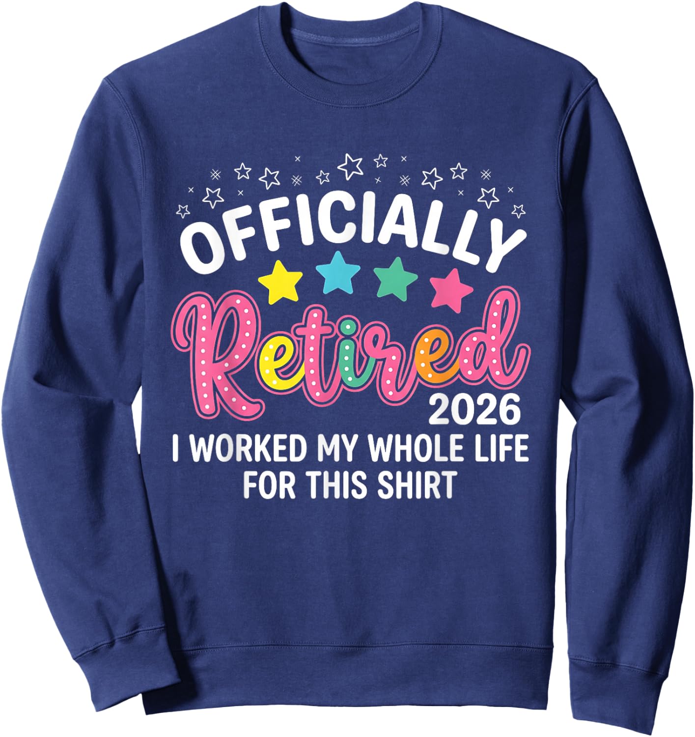 Officially Retired 2026 I Worked My Whole Life for This Sweatshirt - Sweatshirt | Navy