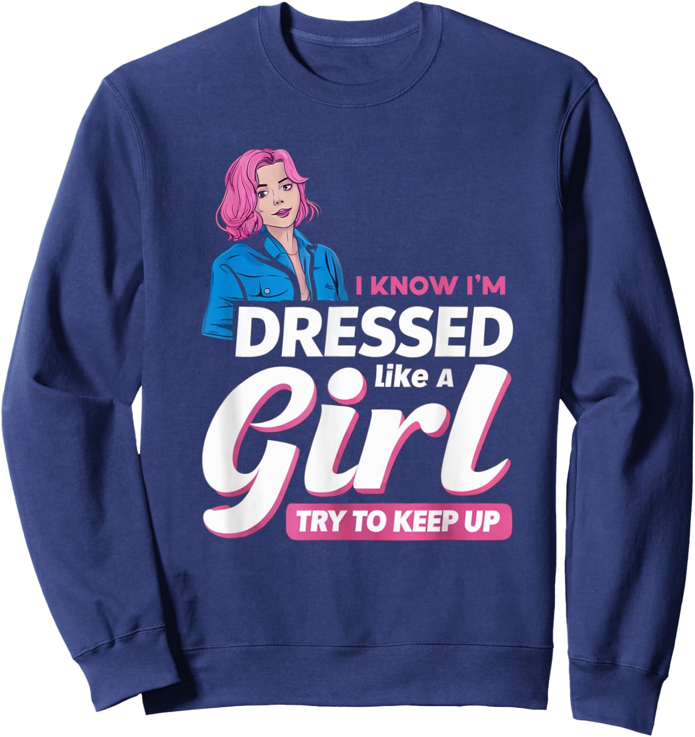 Know I'm Dressed Like A Girl Try To Keep Up Femboy Sweatshirt - Sweatshirt | Navy