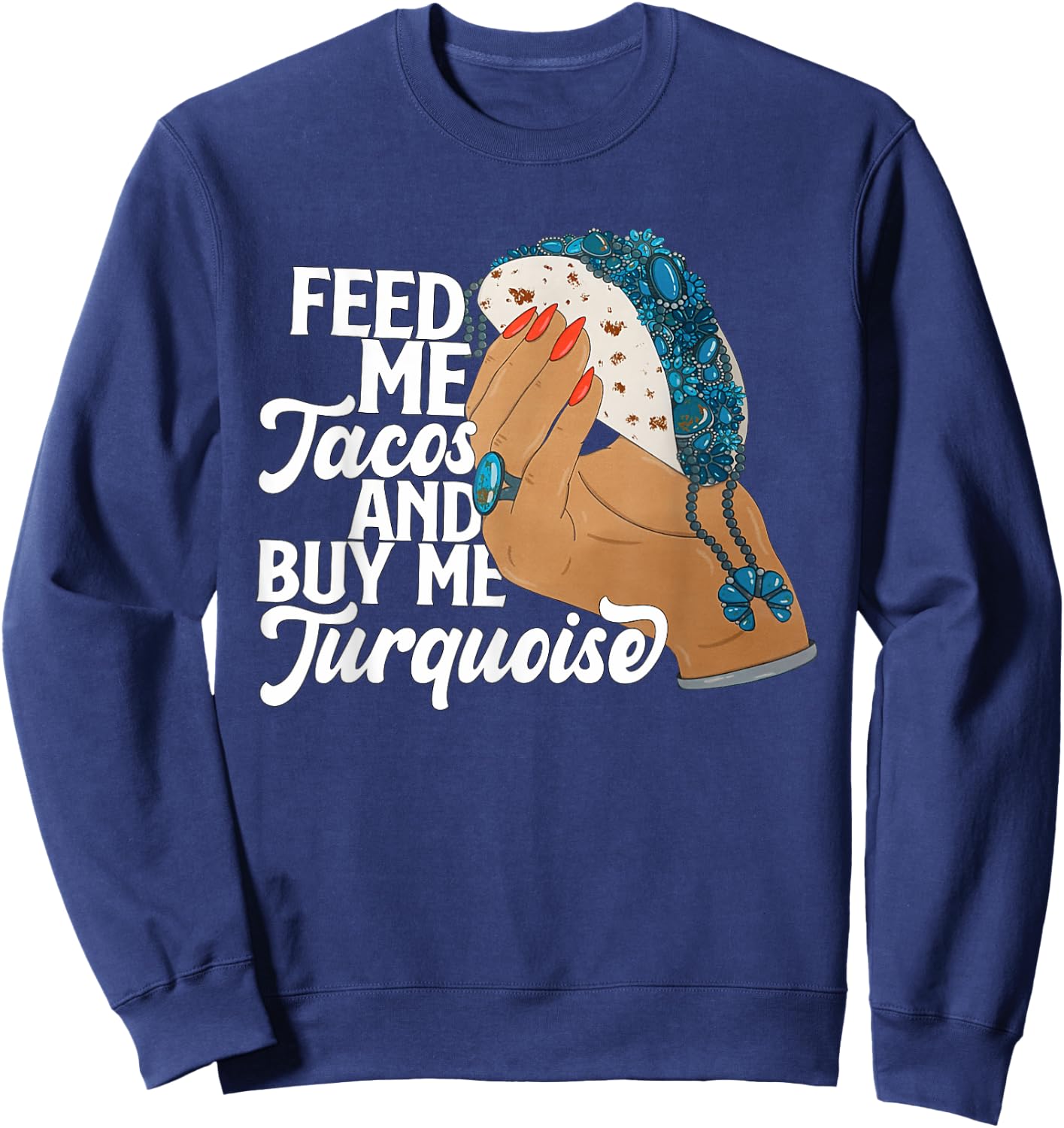 Feed Me Tacos And Buy Me Turquoise Quote Sweatshirt - Sweatshirt | Navy