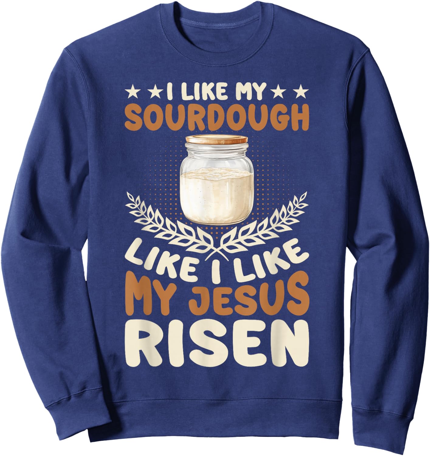 I Like My Sourdough Like I Like My Jesus Risen Sweatshirt - Sweatshirt | Navy