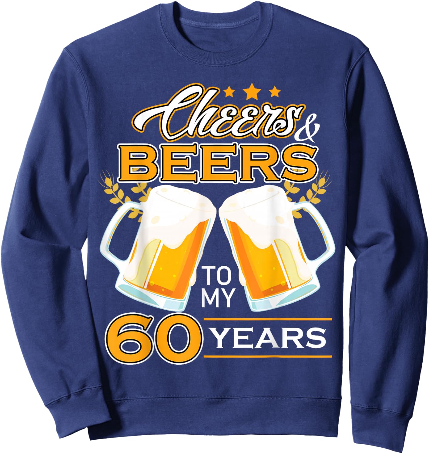 Cheers And Beers To 60 Years Celebrating Birthday Beer Lover Sweatshirt - Sweatshirt | Navy
