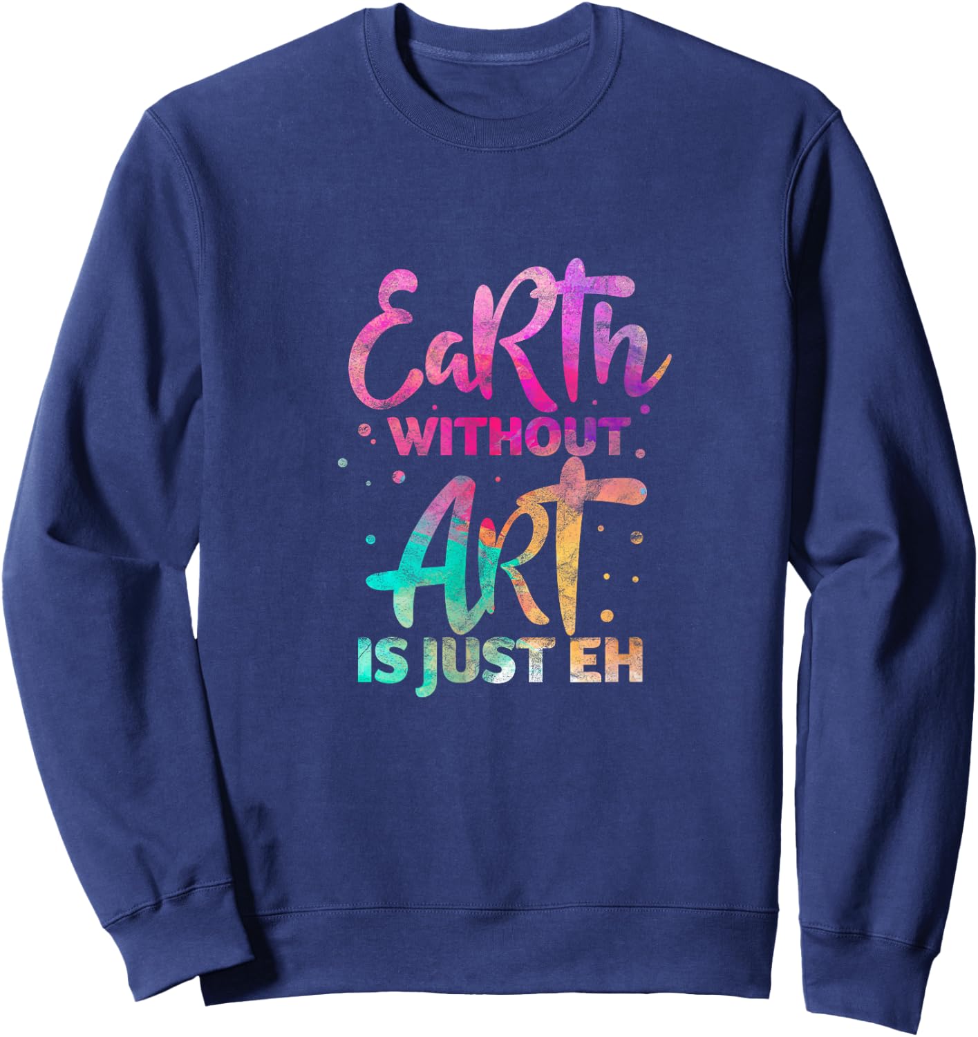 Earth Without Art Is Just Eh Funny Art Teacher Artist Sweatshirt - Sweatshirt | Navy