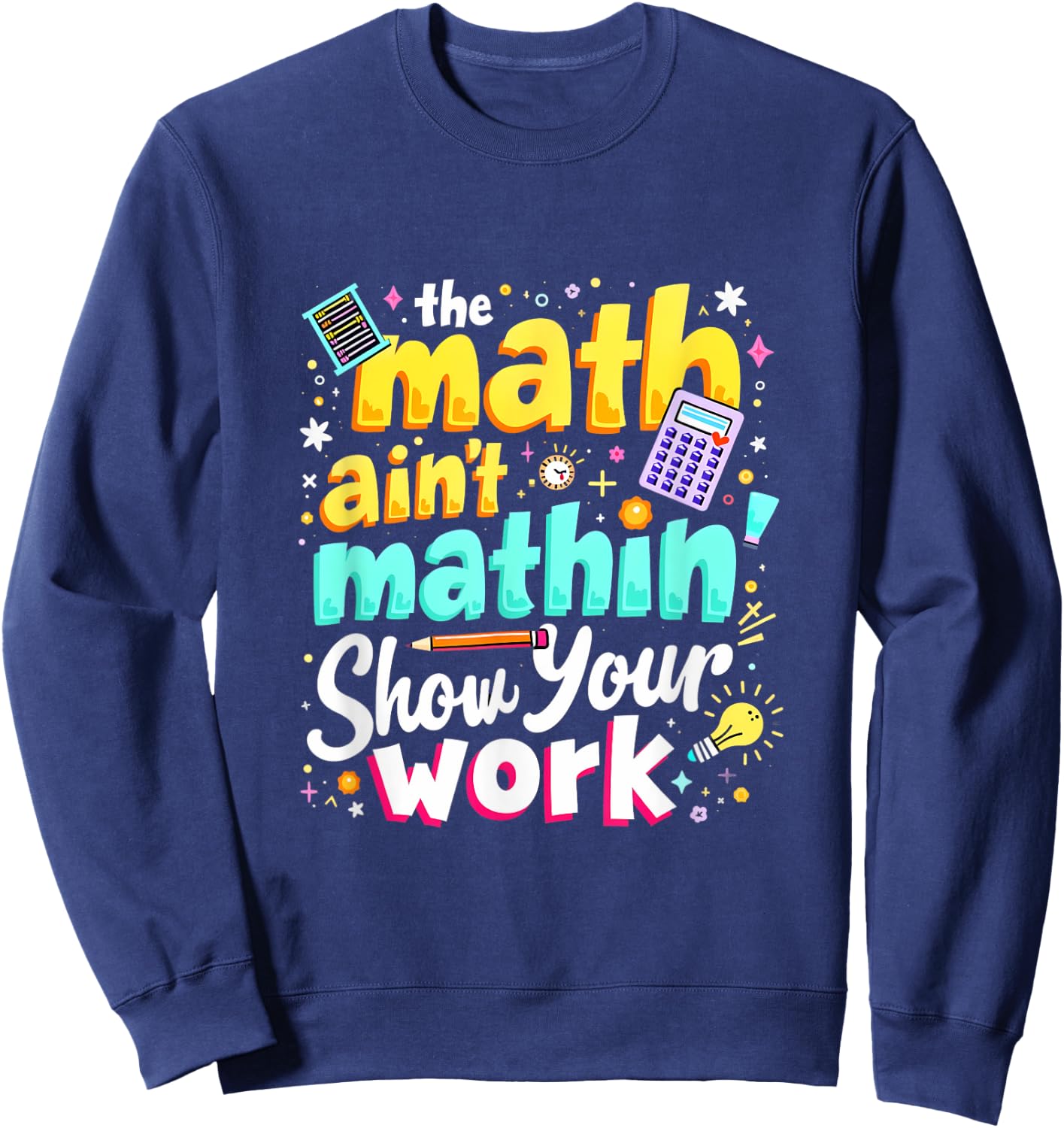 The Math Ain't Mathin' Show Your Work Sweatshirt - Sweatshirt | Navy
