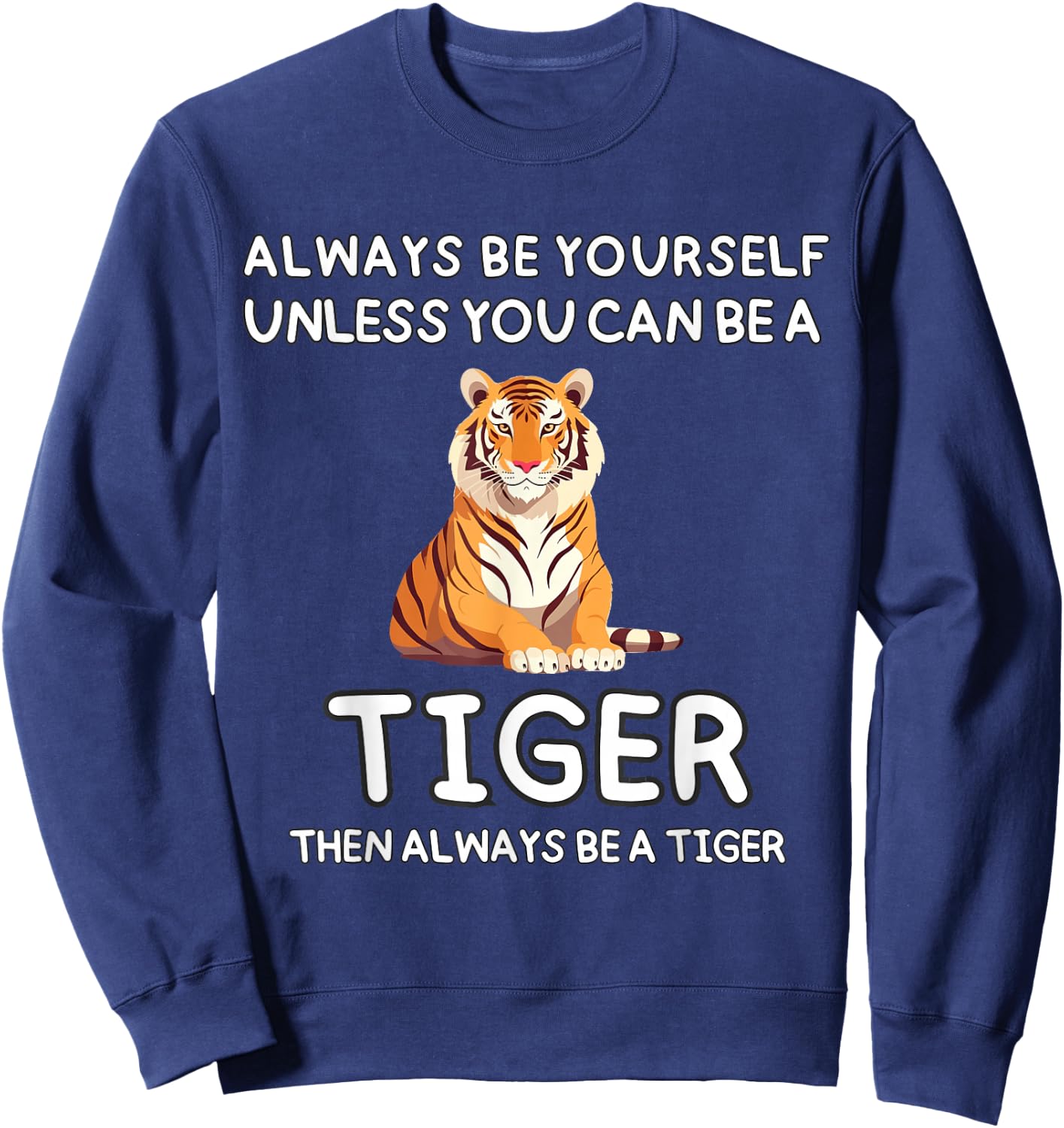 Always Be Yourself Unless You Can Be A Tiger Cute Funny Sweatshirt - Sweatshirt | Navy
