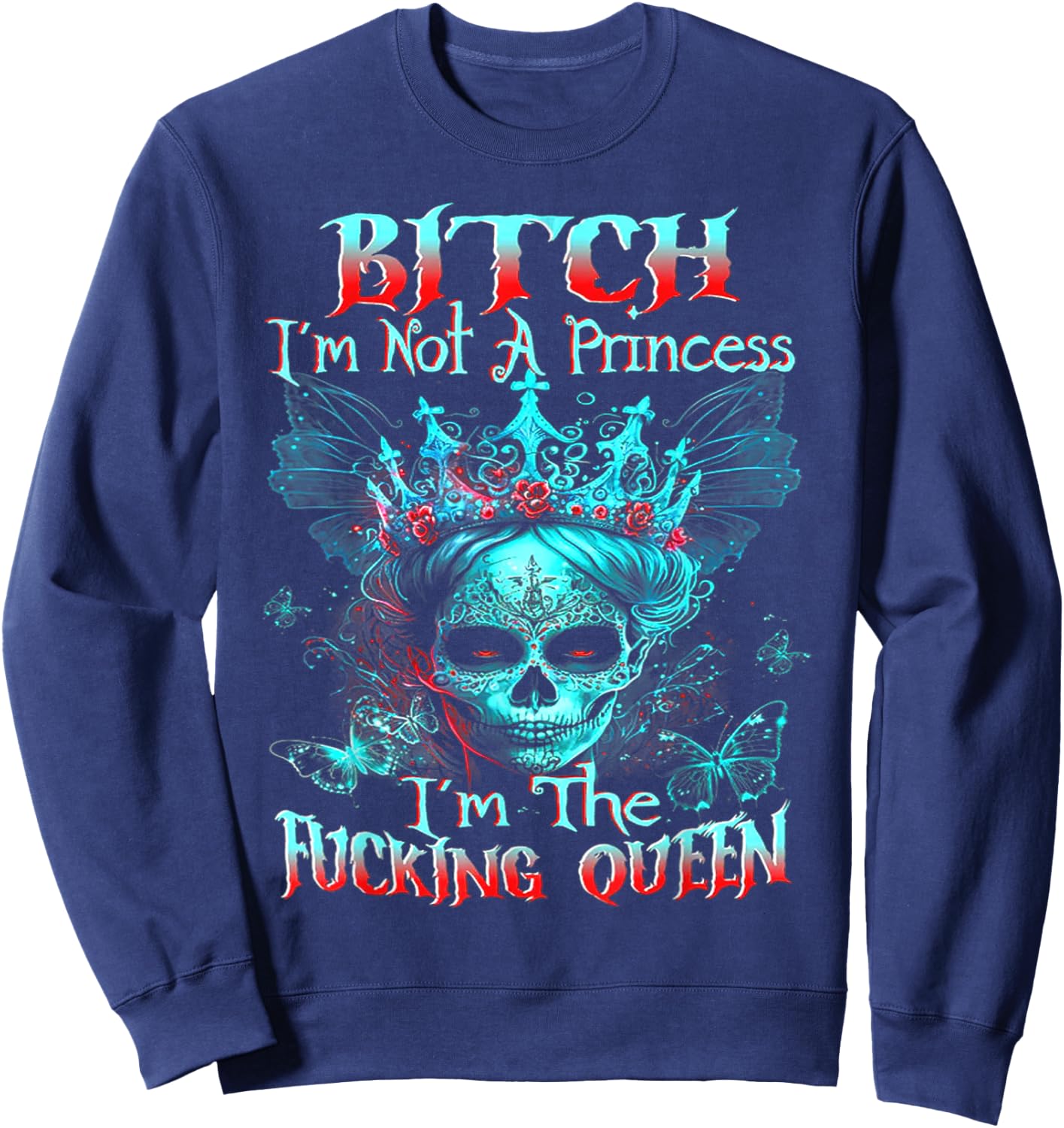 B!tch I'm Not A Princess I'm The F Queen - Sugar Skull Sweatshirt - Sweatshirt | Navy