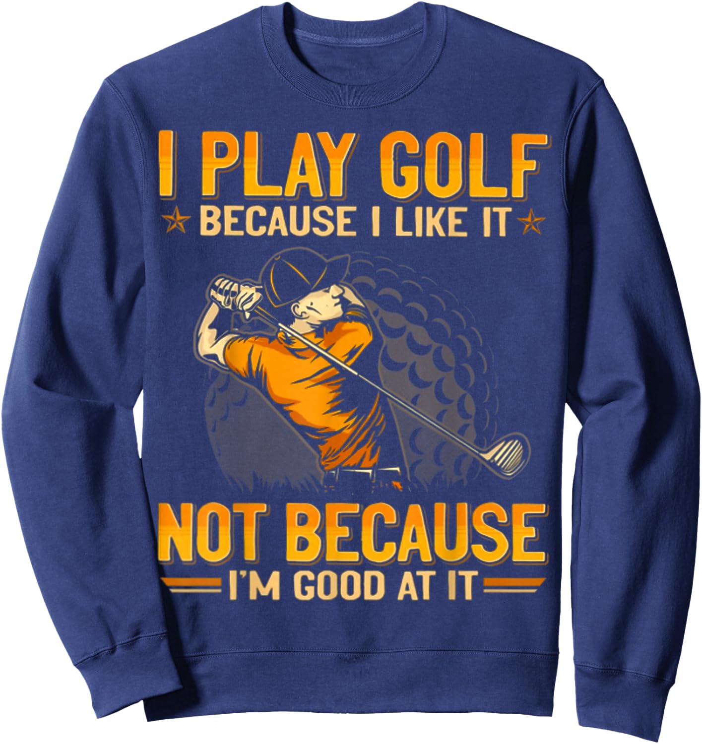 I Play Golf Because I Like It Not Because I'm Good At It Sweatshirt - Sweatshirt | Navy