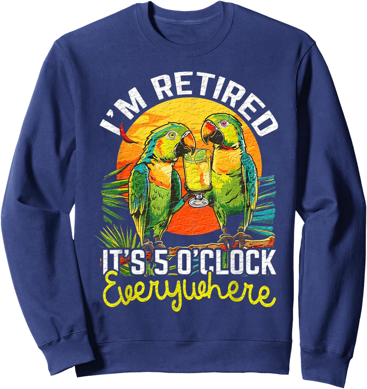 I'm Retired - It's 5 o'clock Everywhere - 5 oclock somewhere Sweatshirt - Sweatshirt | Navy