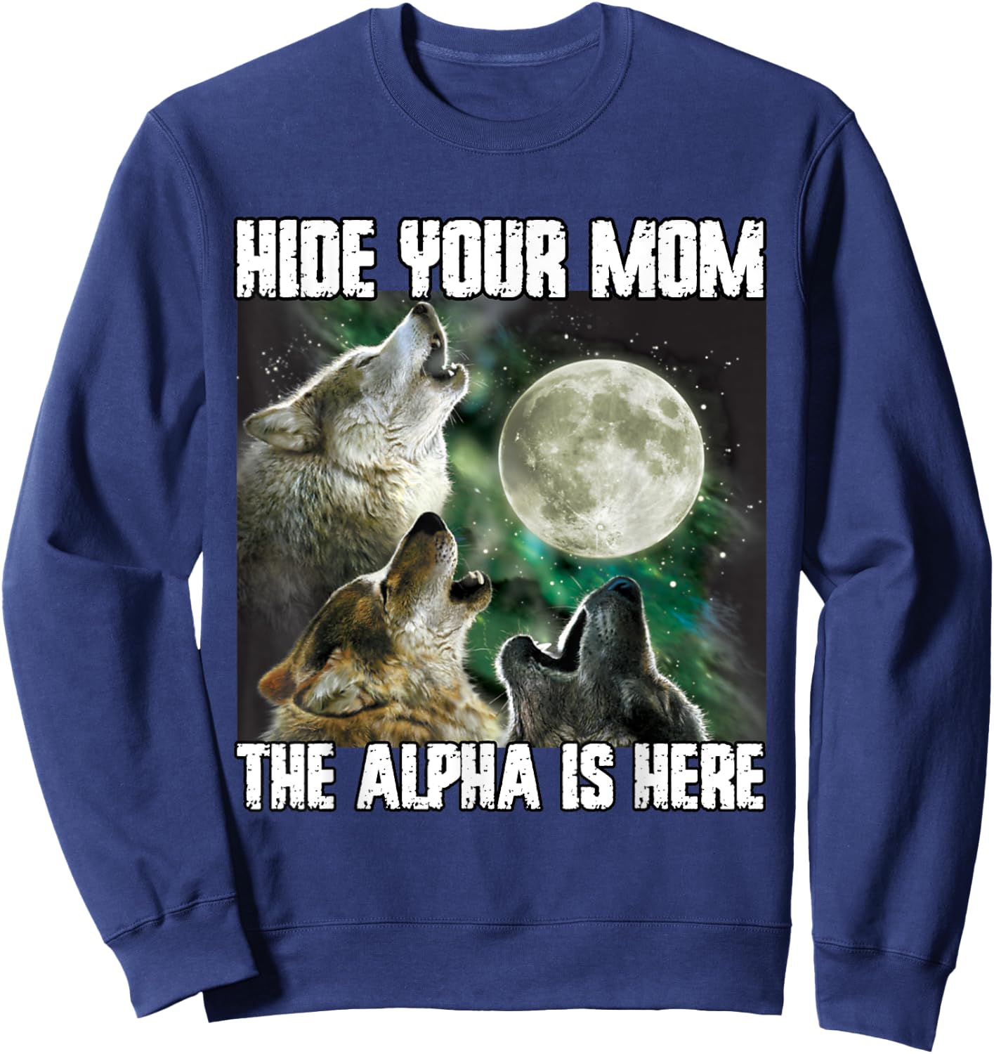 Hide Your Mom The Alpha Is Here Funny Werewolf Wolf Meme Sweatshirt - Sweatshirt | Navy