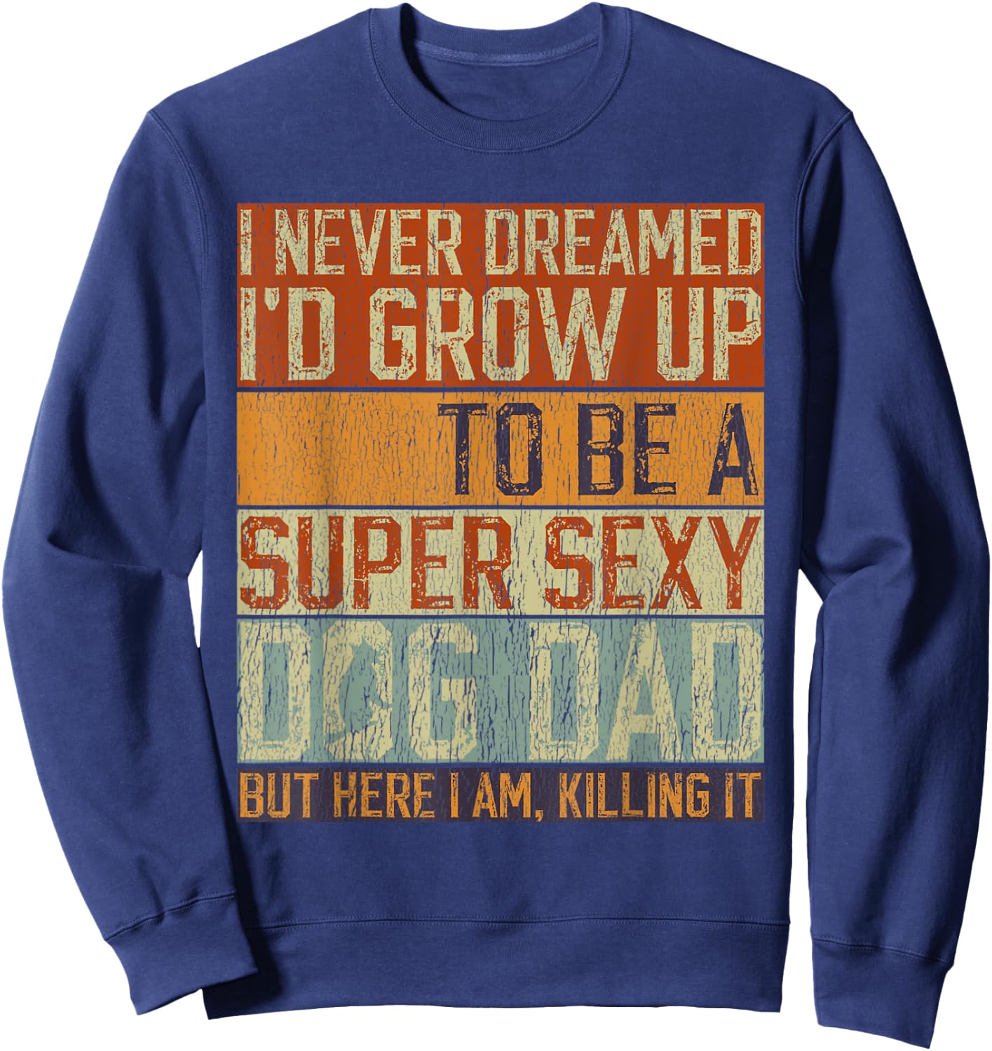 Father's Day, I Never Dreamed I'd be a Super Sexy Dog Dad Sweatshirt - Sweatshirt | Navy