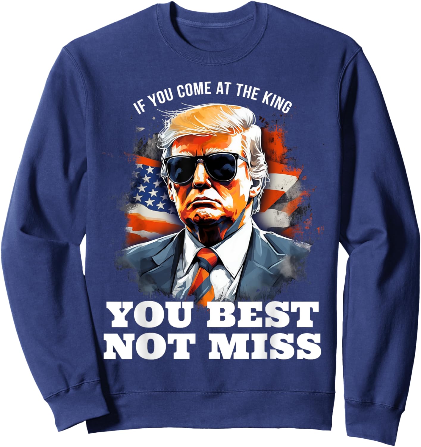 Pro Trump Shirt If You Come At the King You Best Not Miss Sweatshirt - Sweatshirt | Navy