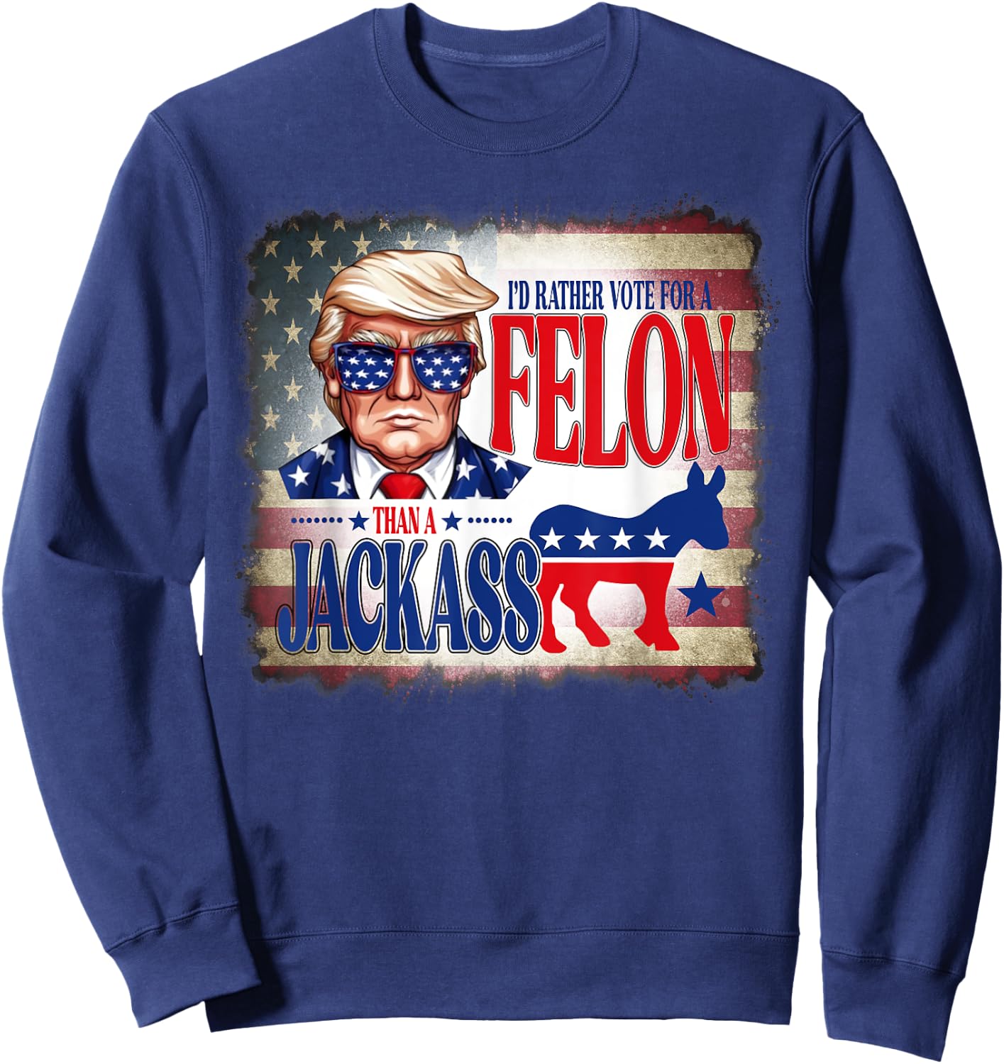 I'd Rather Vote For A Felon Than A Jackass Trump America Sweatshirt - Sweatshirt | Navy