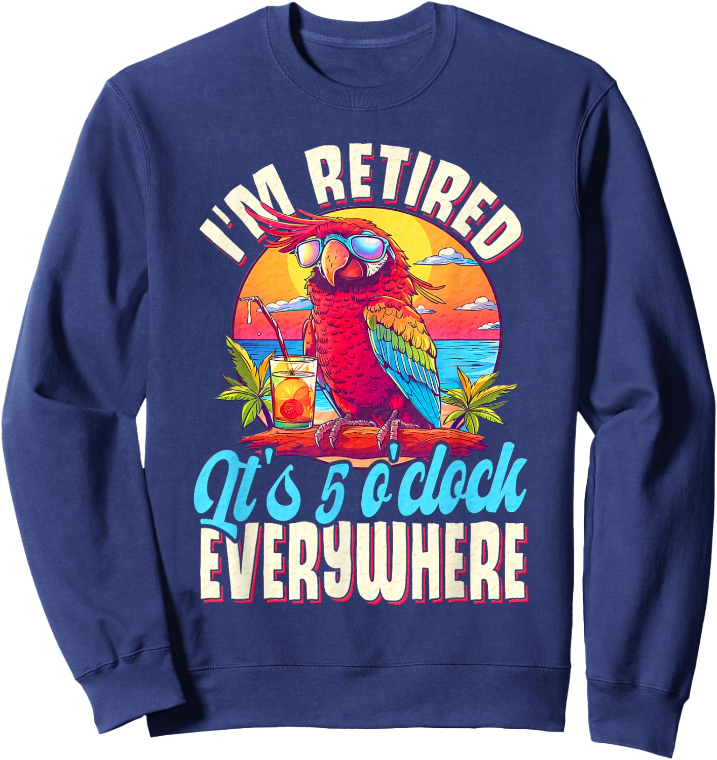 I'm Retired - It's 5 o'clock Everywhere - 5 oclock somewhere Sweatshirt - Sweatshirt | Navy