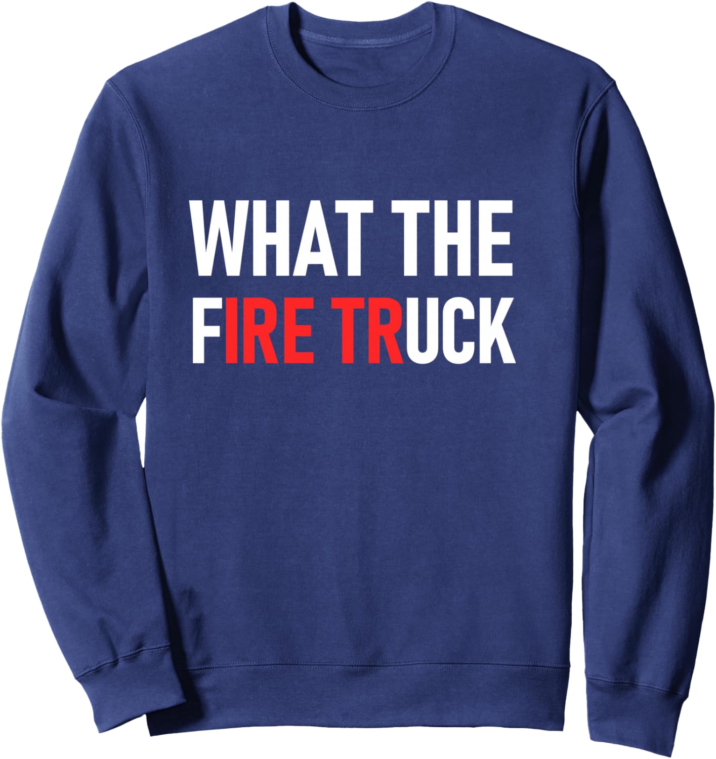 What The Fire Truck, Funny, Jokes, Sarcastic Sweatshirt - Sweatshirt | Navy