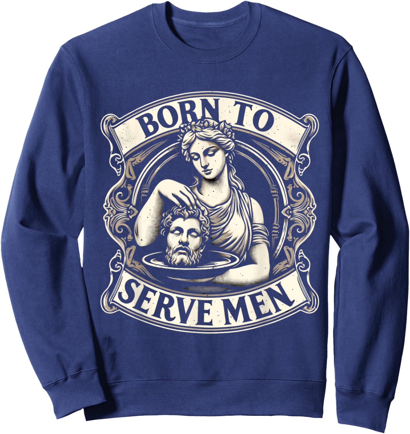 Women Are Born To Serve Men Funny Boss Girl Motivational Sweatshirt - Sweatshirt | Navy
