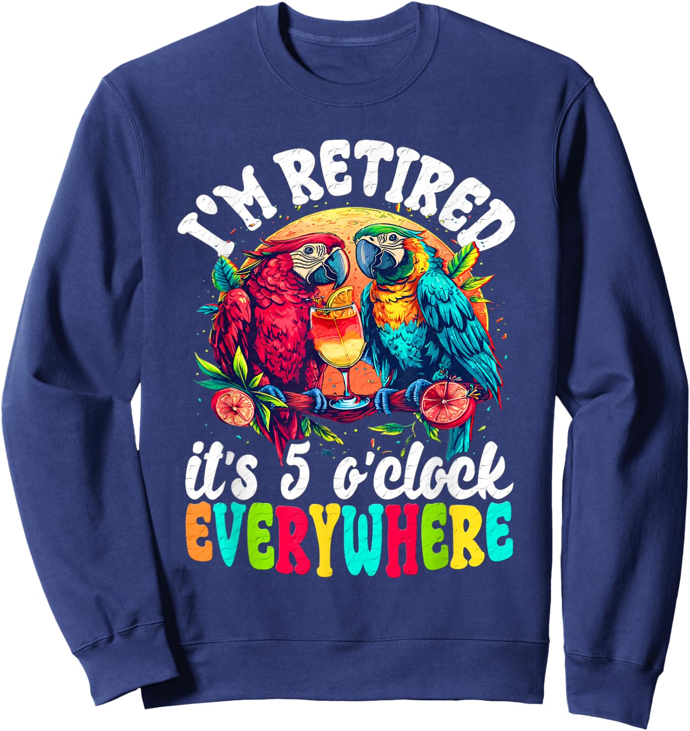 I'm Retired - It's 5 o'clock Everywhere - 5 Oclock Somewhere Sweatshirt - Sweatshirt | Navy