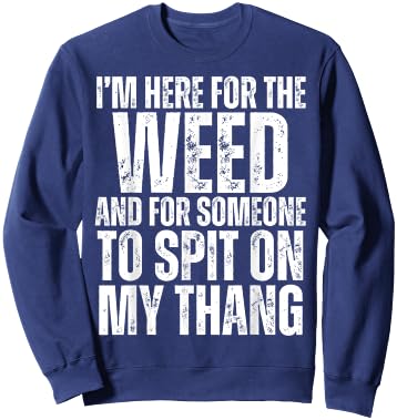 I'm Here for the Weed and for Someone To Spit Sexual Weed Sweatshirt - Sweatshirt | Navy