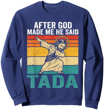 Funny Jesus Dabbing After God Made Me He Said Tada Sweatshirt - Sweatshirt | Navy