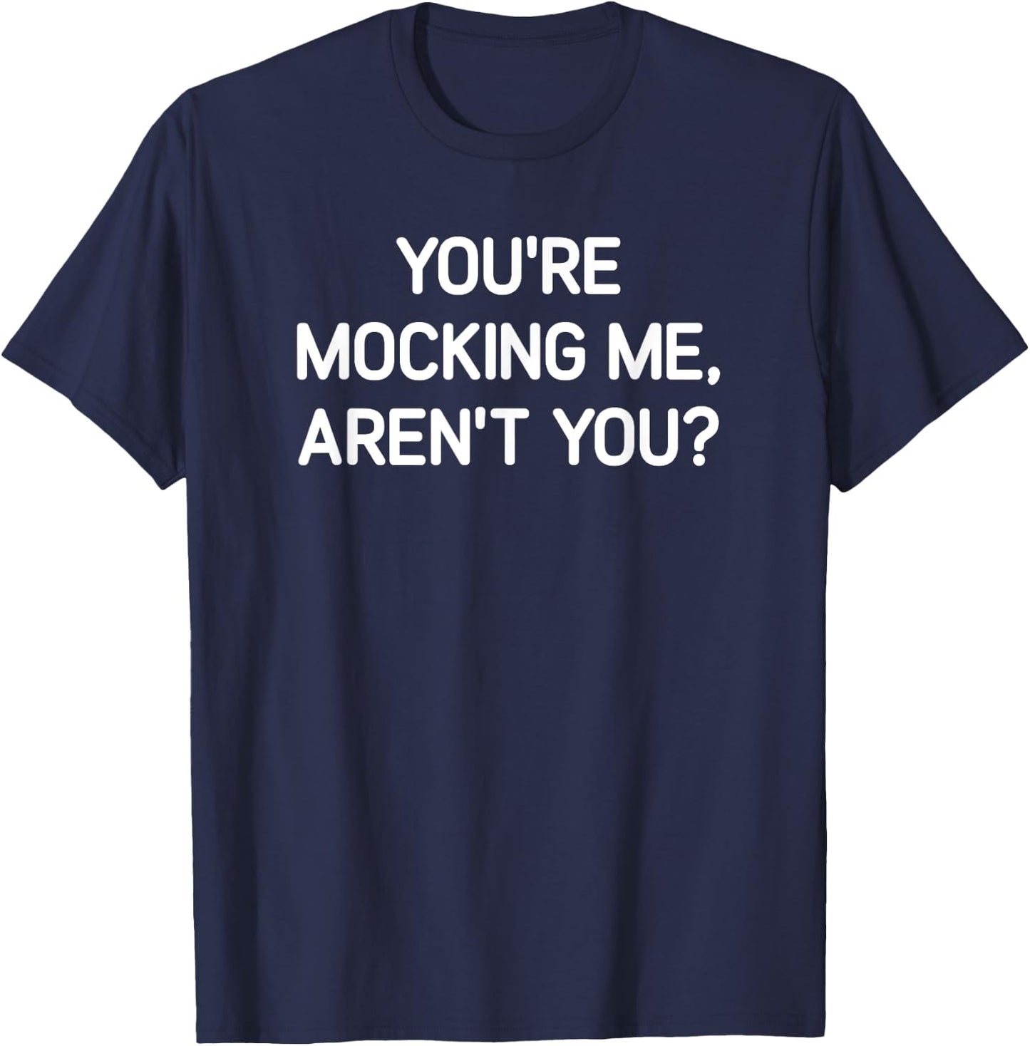 You're Mocking Me, Aren't You, Funny, Jokes, Sarcastic T-Shirt - T-Shirt | Navy