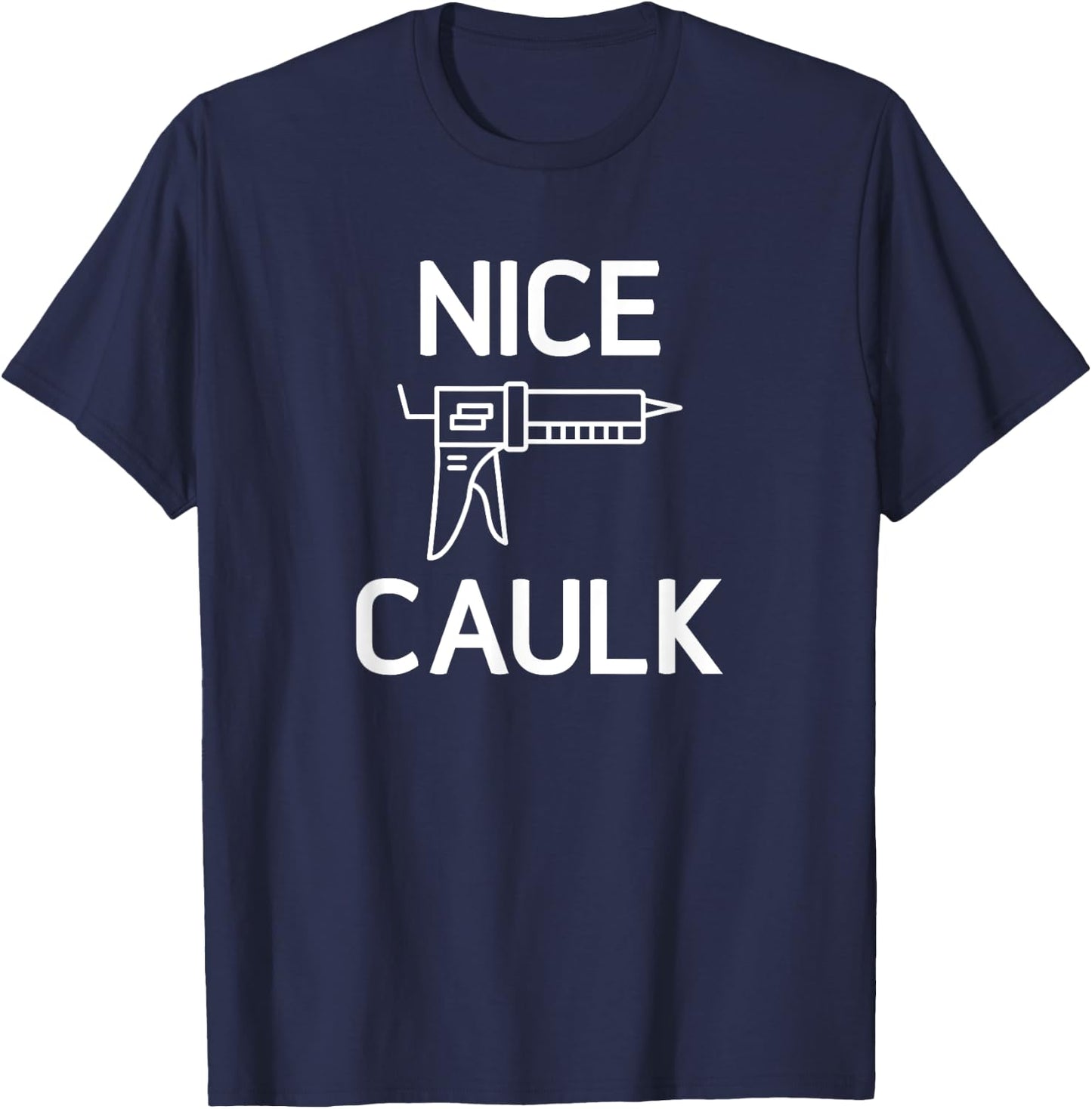 Nice Caulk, Funny, Jokes, Sarcastic T-Shirt - T-Shirt | Navy