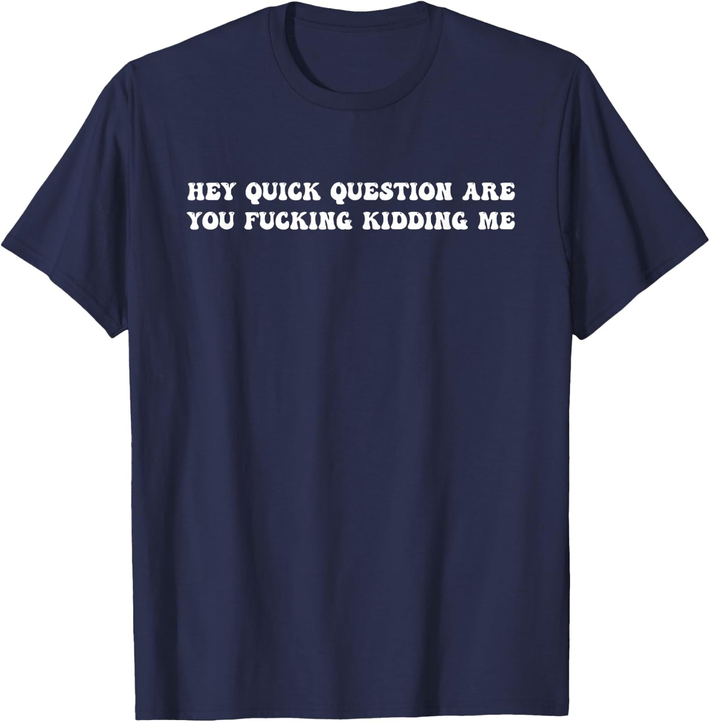 Hey Quick Question Are You Fcking Kidding Me T-Shirt - T-Shirt | Navy