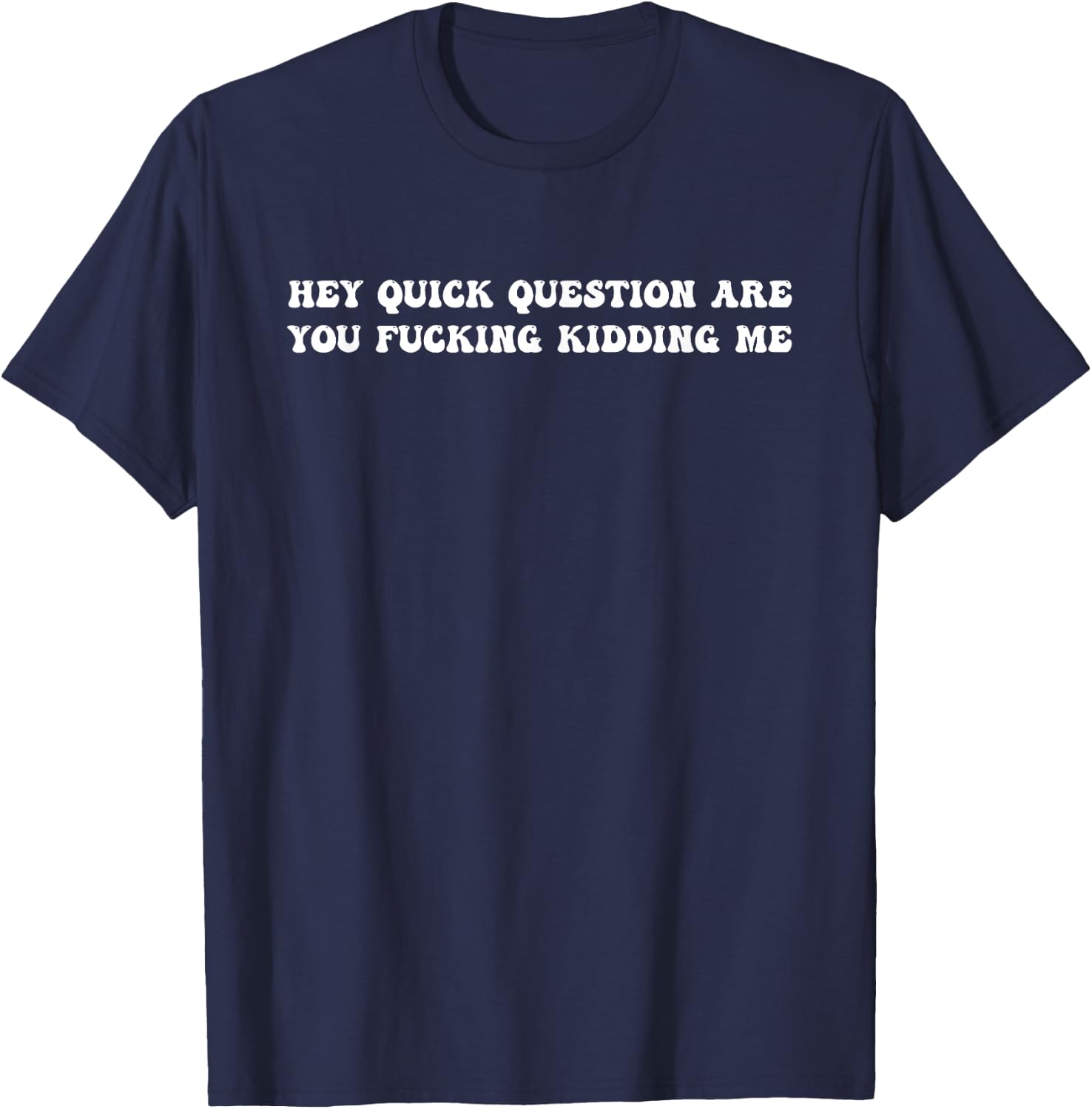Hey Quick Question Are You Fcking Kidding Me T-Shirt - T-Shirt | Navy
