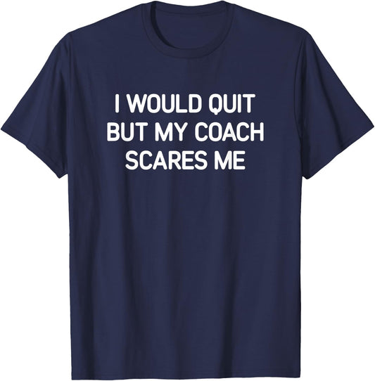 I Would Quit But My Coach Scares Me, Funny, Jokes, Sarcastic T-Shirt - T-Shirt | Navy