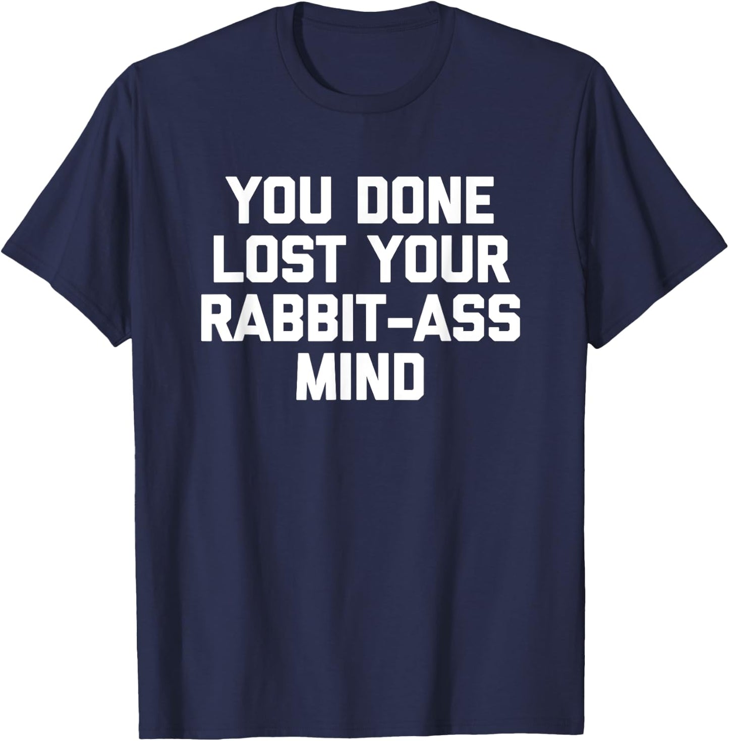 You Done Lost Your Rabbit-Ass Mind- Funny Saying Sarcastic T-Shirt - T-Shirt | Navy