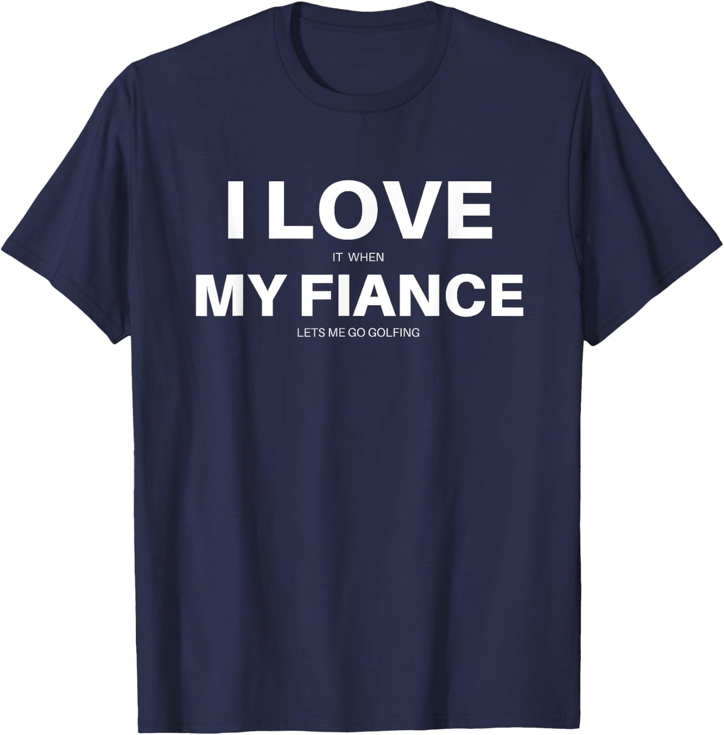 I LOVE it when MY FIANCE lets me go golfing funny golf shirt T-Shirt - T-Shirt | Navy