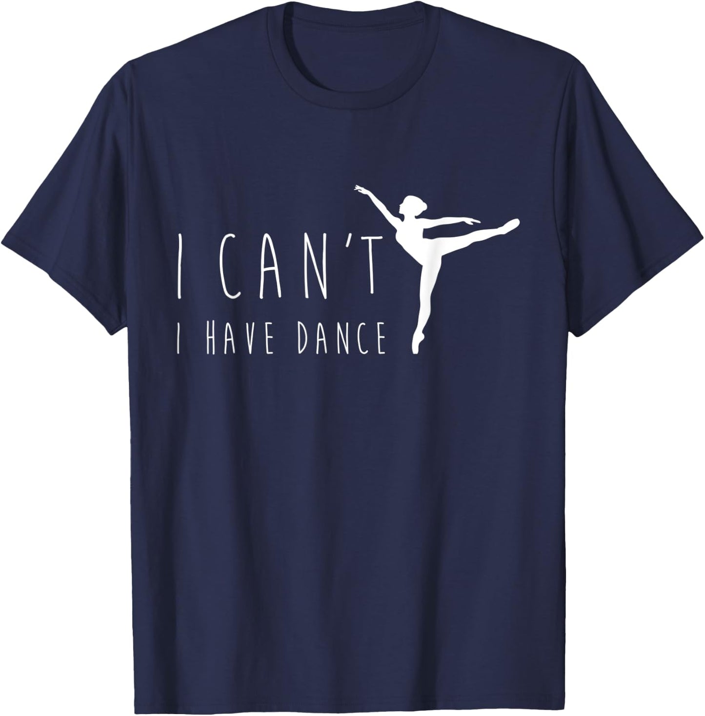 I Can't I Have Dance Shirt, Funny Dancing Dancer Ballet Gift T-Shirt - T-Shirt | Navy