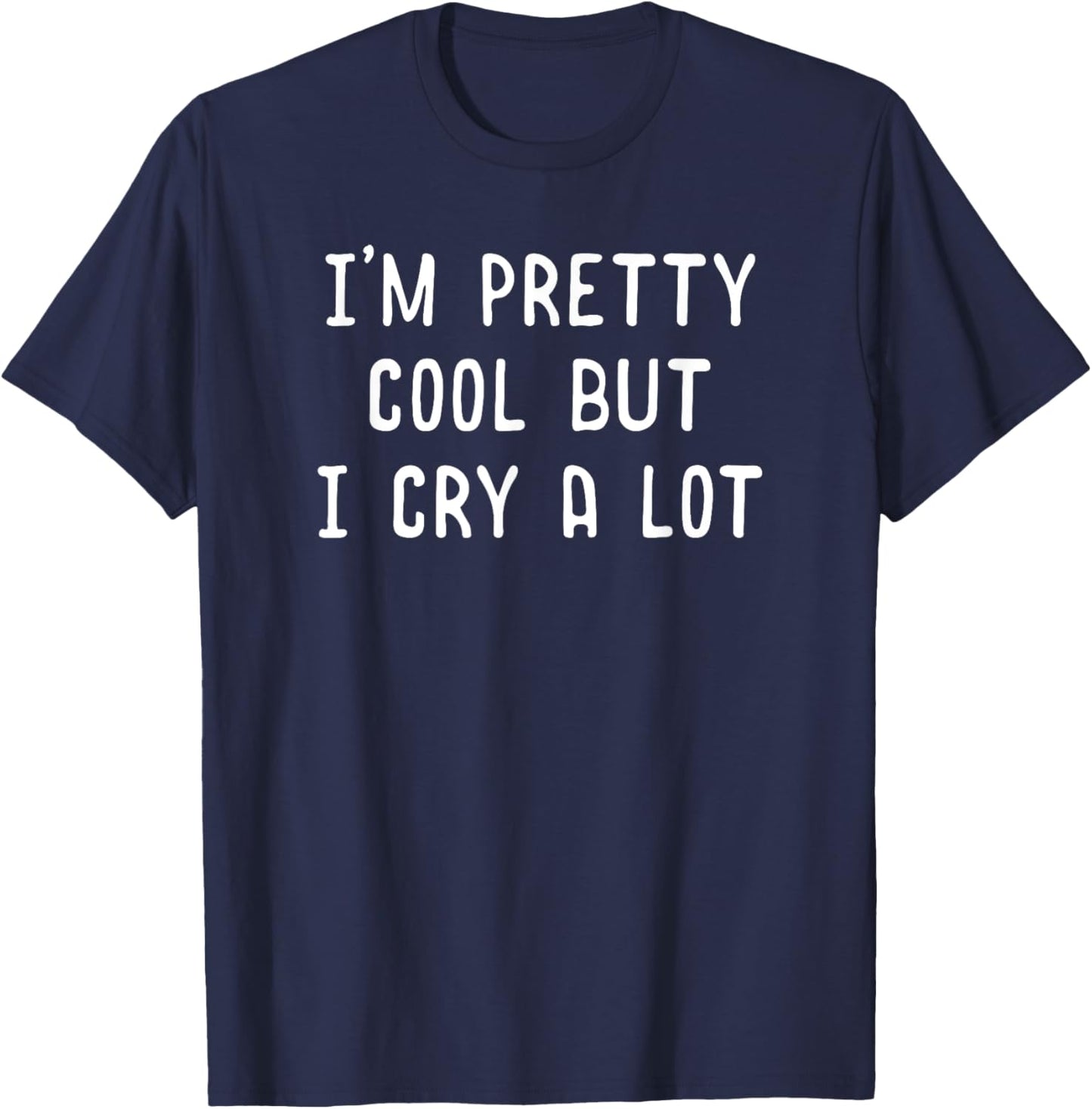 Funny Quote Shirt I'm Pretty Cool But I Cry A Lot Gift T-Shirt - T-Shirt | Navy