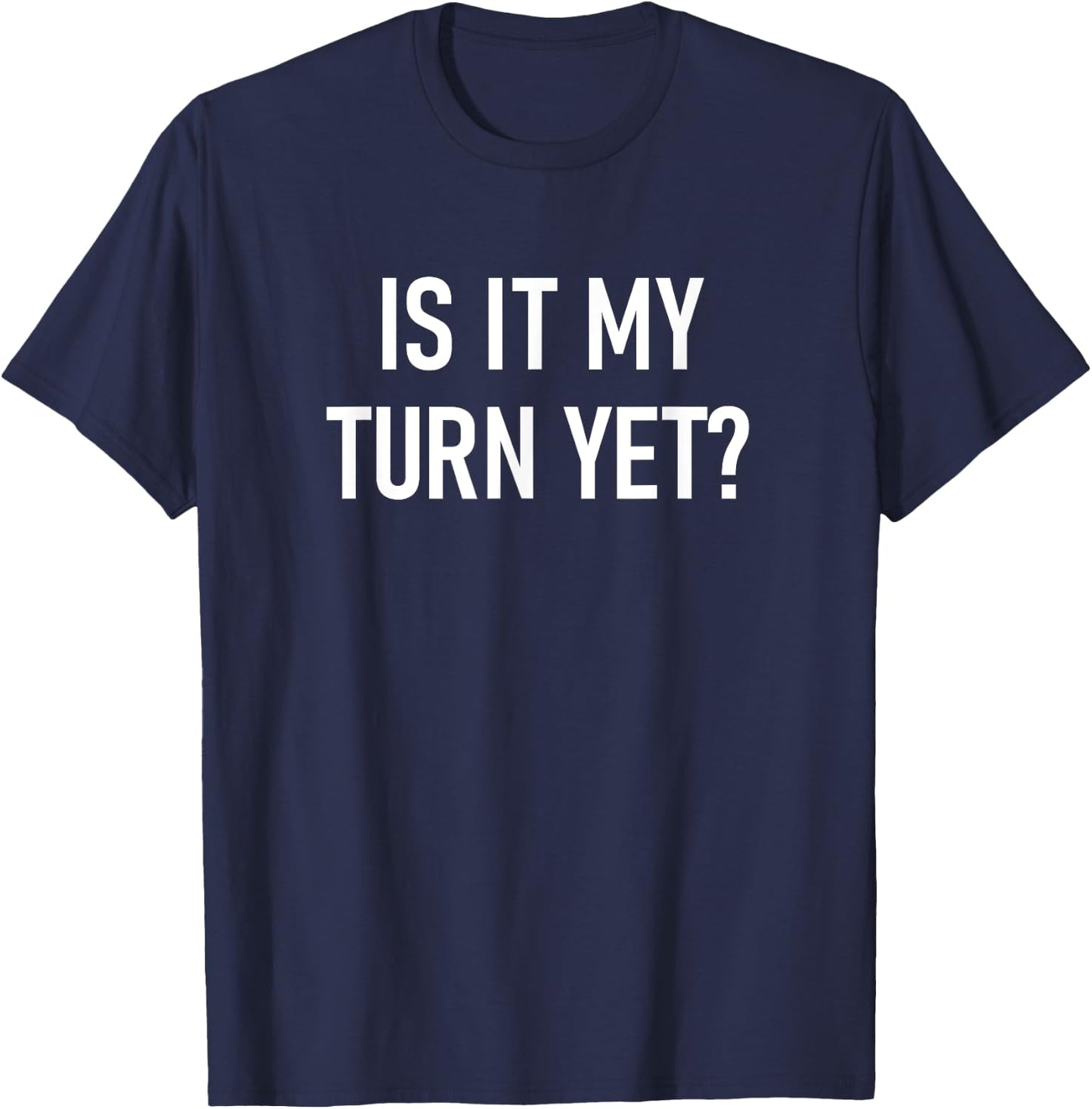 Is It My Turn Yet, Funny, Jokes, Sarcastic Sayings T-Shirt - T-Shirt | Navy