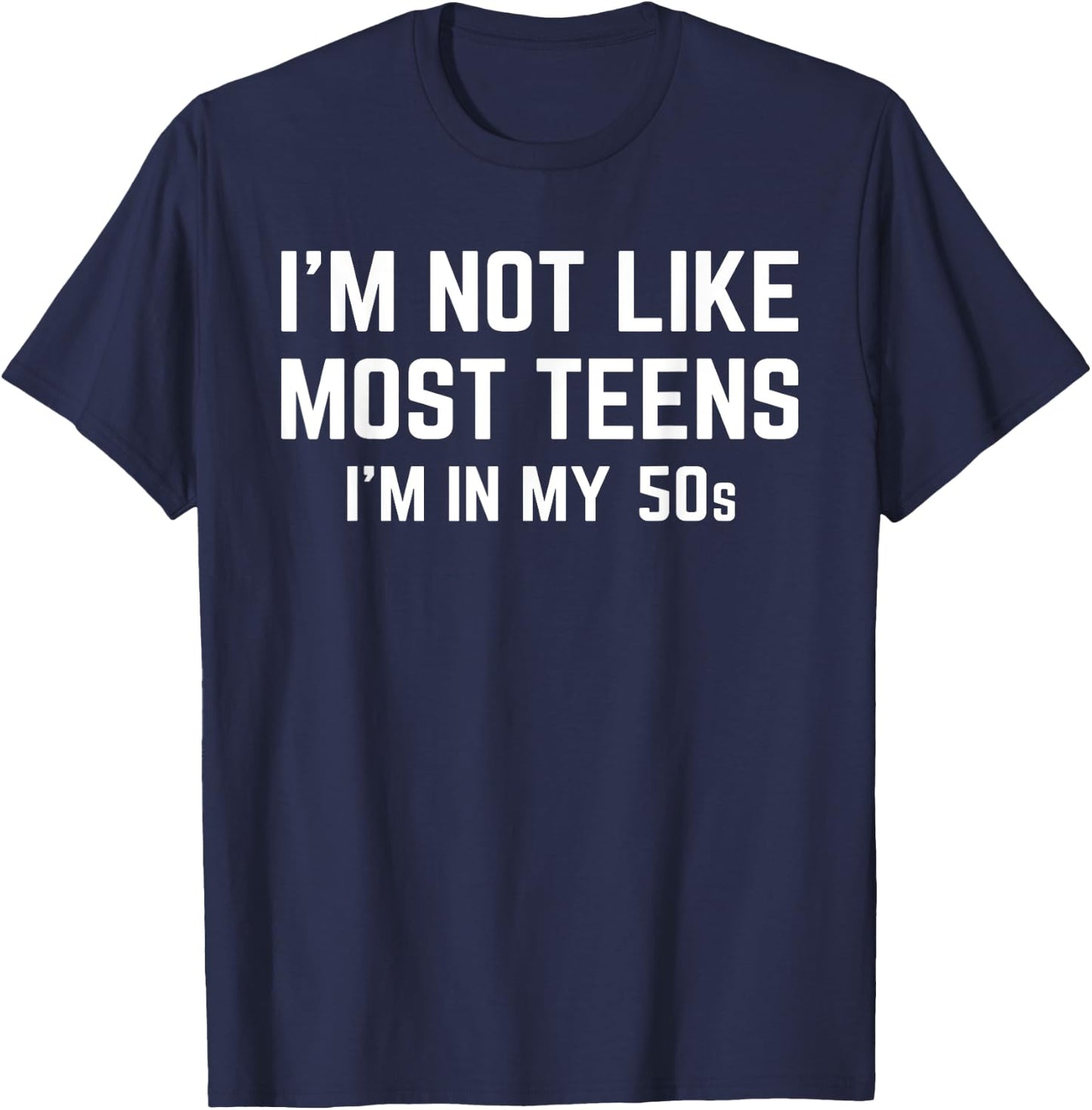 I'm Not Like Most Teens I'm In My 50s Funny Sarcastic Quote T-Shirt - T-Shirt | Navy