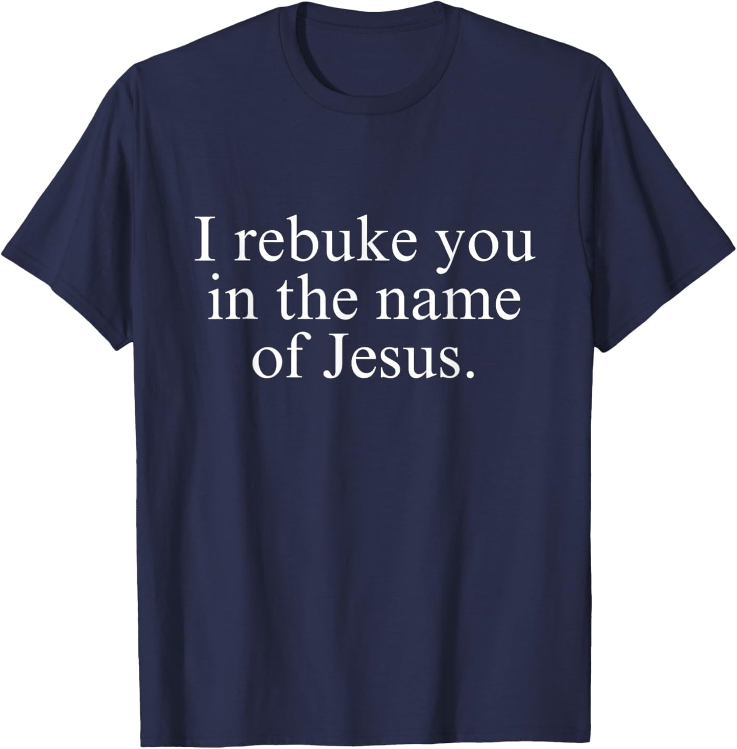 I Rebuke You in the Name of Jesus T-Shirt - T-Shirt | Navy