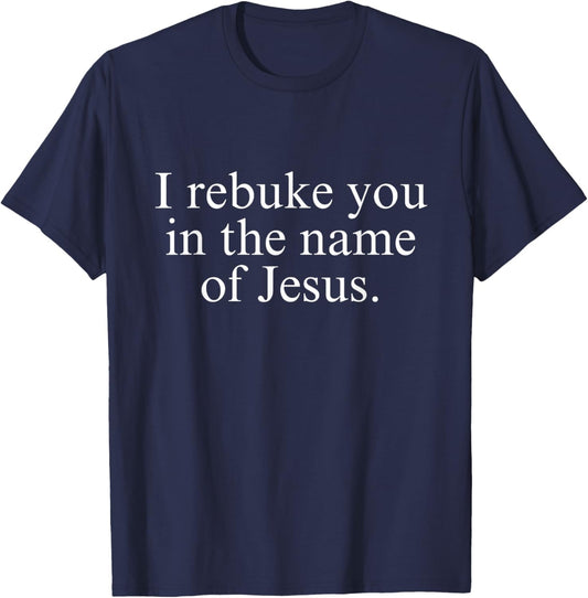 I Rebuke You in the Name of Jesus T-Shirt - T-Shirt | Navy