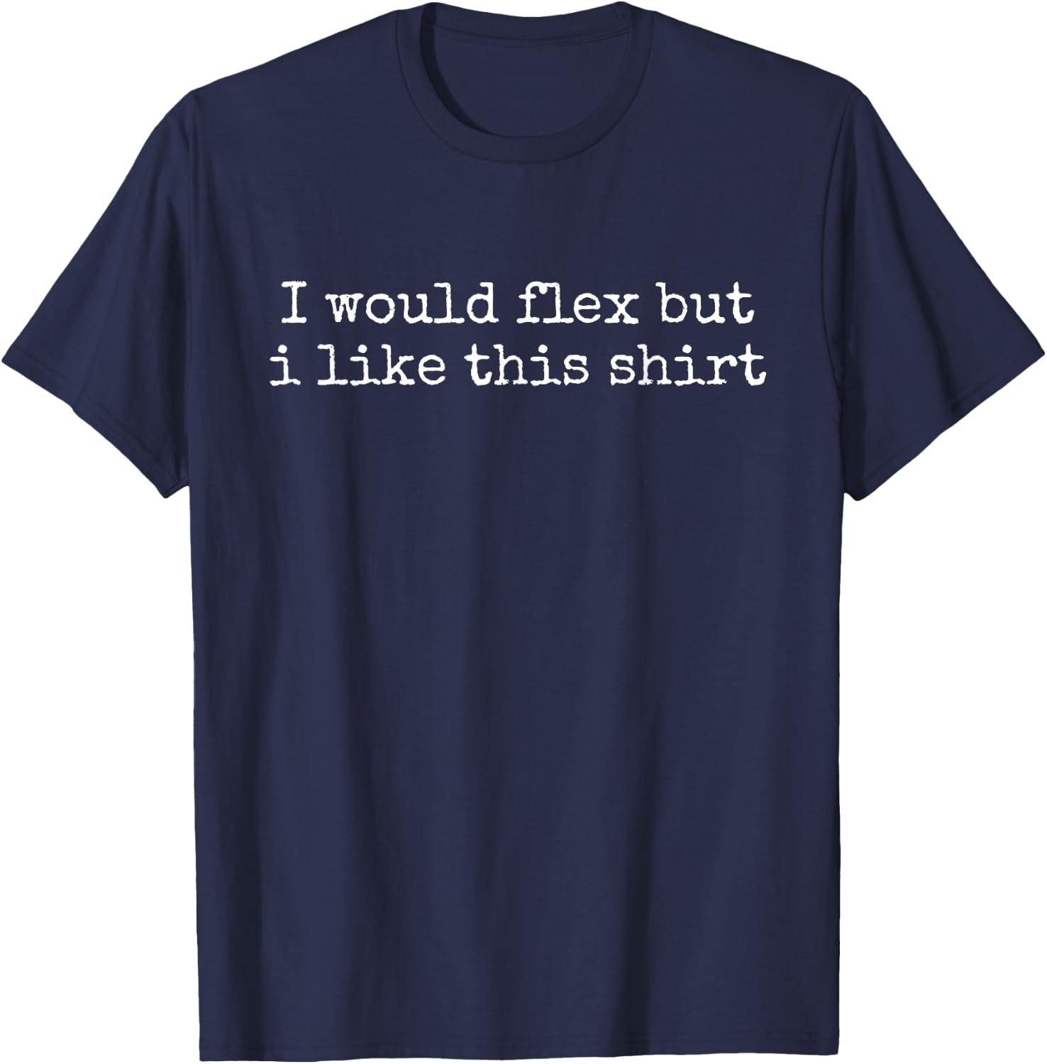 I Would Flex But I Like This T-Shirt - T-Shirt | Navy