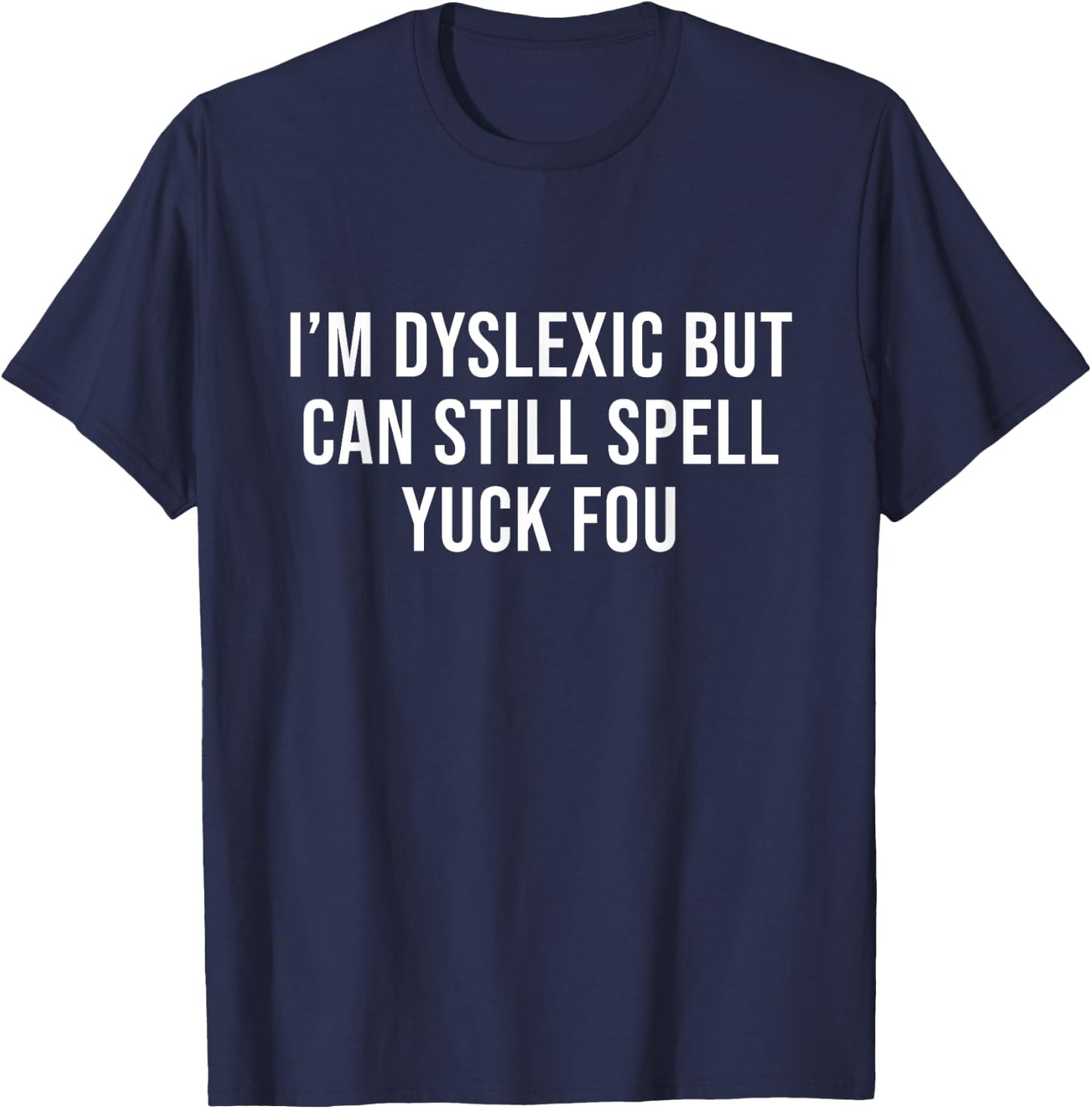 I'm Dyslexic But I Can Still Spell Yuck Fou Funny Dyslexia T-Shirt - T-Shirt | Navy