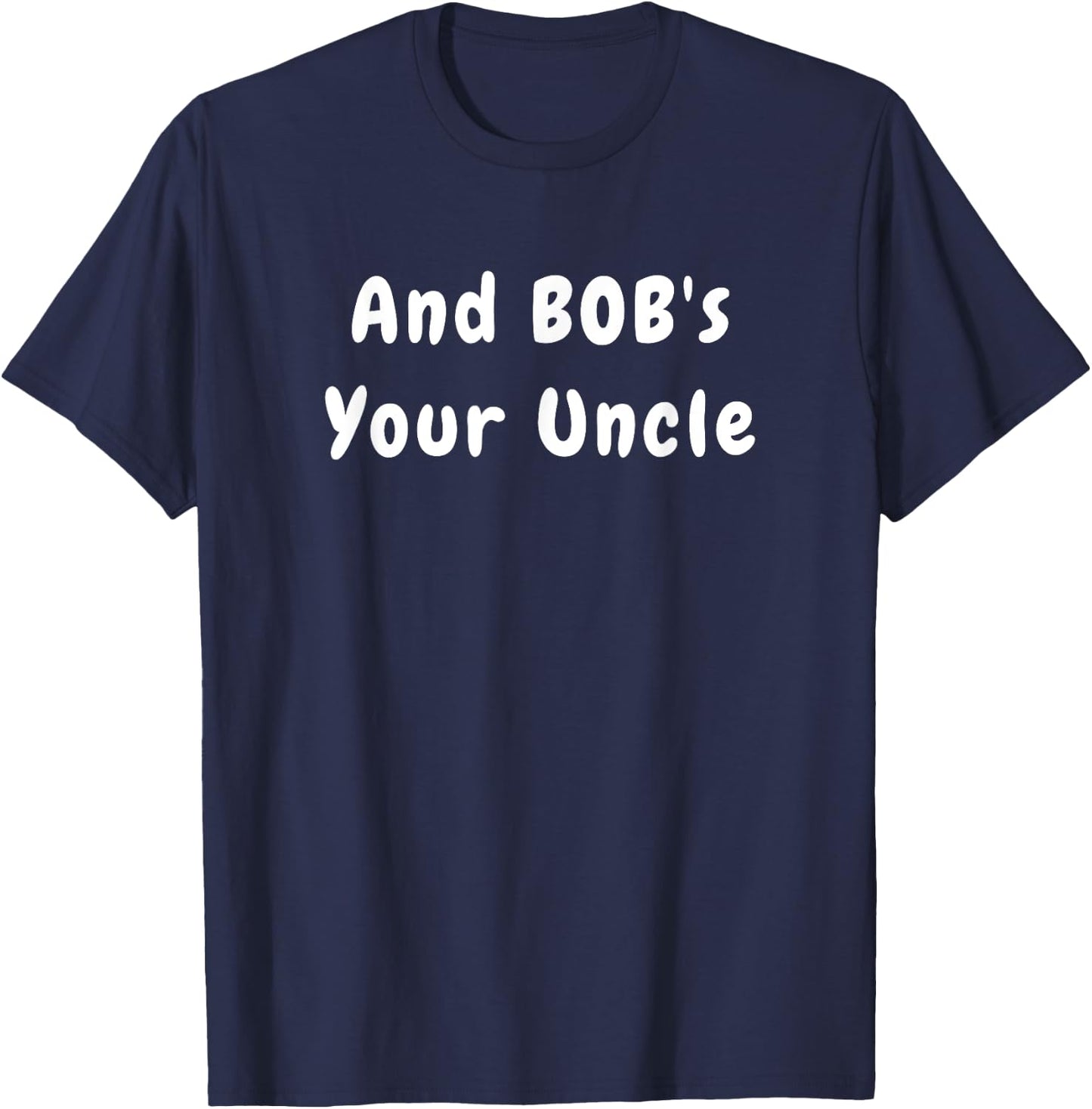 And Bob's Your Uncle - Funny Design T-Shirt - T-Shirt | Navy