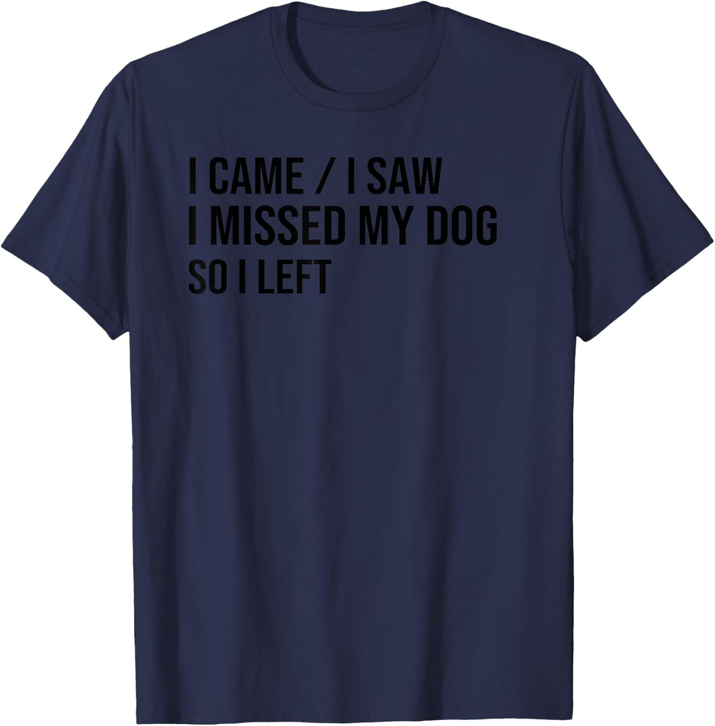 I Came I Saw I Missed My Dog So I Left, Dog Lover Dog Owner T-Shirt - T-Shirt | Navy