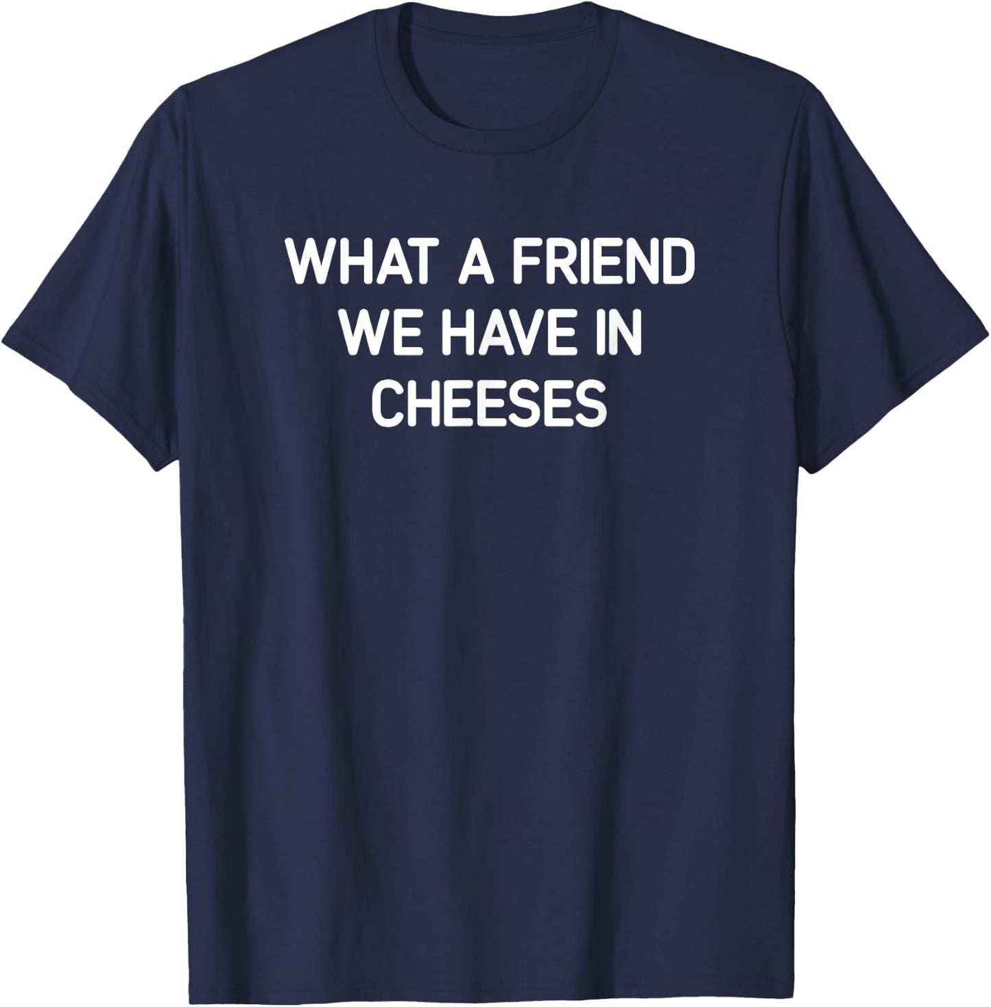 What A Friend We Have In Cheeses, Funny, Jokes, Sarcastic T-Shirt - T-Shirt | Navy
