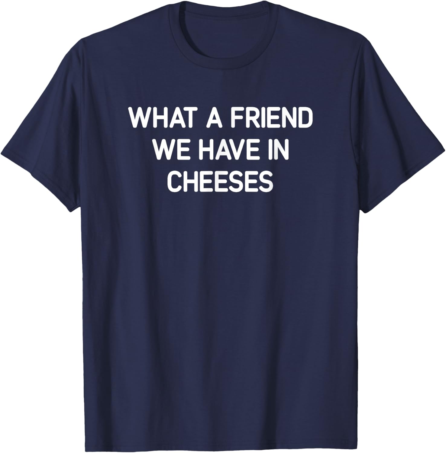 What A Friend We Have In Cheeses, Funny, Jokes, Sarcastic T-Shirt - T-Shirt | Navy