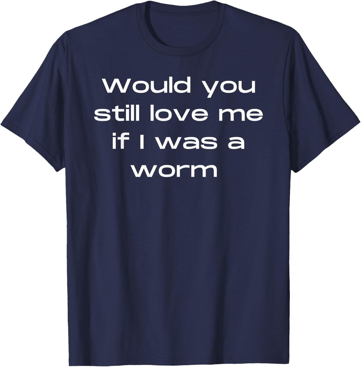 Would You Still Love Me If I Was a Worm T-Shirt - T-Shirt | Navy