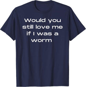 Would You Still Love Me If I Was a Worm T-Shirt - T-Shirt | Navy